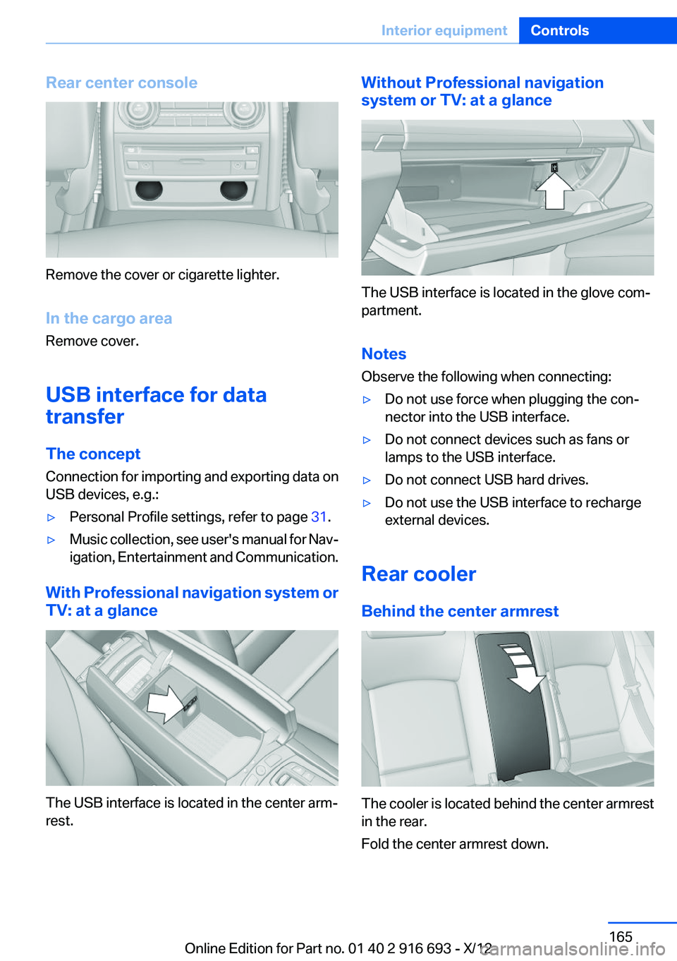 BMW 750I 2013 Owners Manual Rear center console
Remove the cover or cigarette lighter.
In the cargo area
Remove cover.
USB interface for data
transfer
The concept
Connection for importing and exporting data on
USB devices, e.g.: BMW 750I 2013 Owners Manual Rear center console
Remove the cover or cigarette lighter.
In the cargo area
Remove cover.
USB interface for data
transfer
The concept
Connection for importing and exporting data on
USB devices, e.g.: