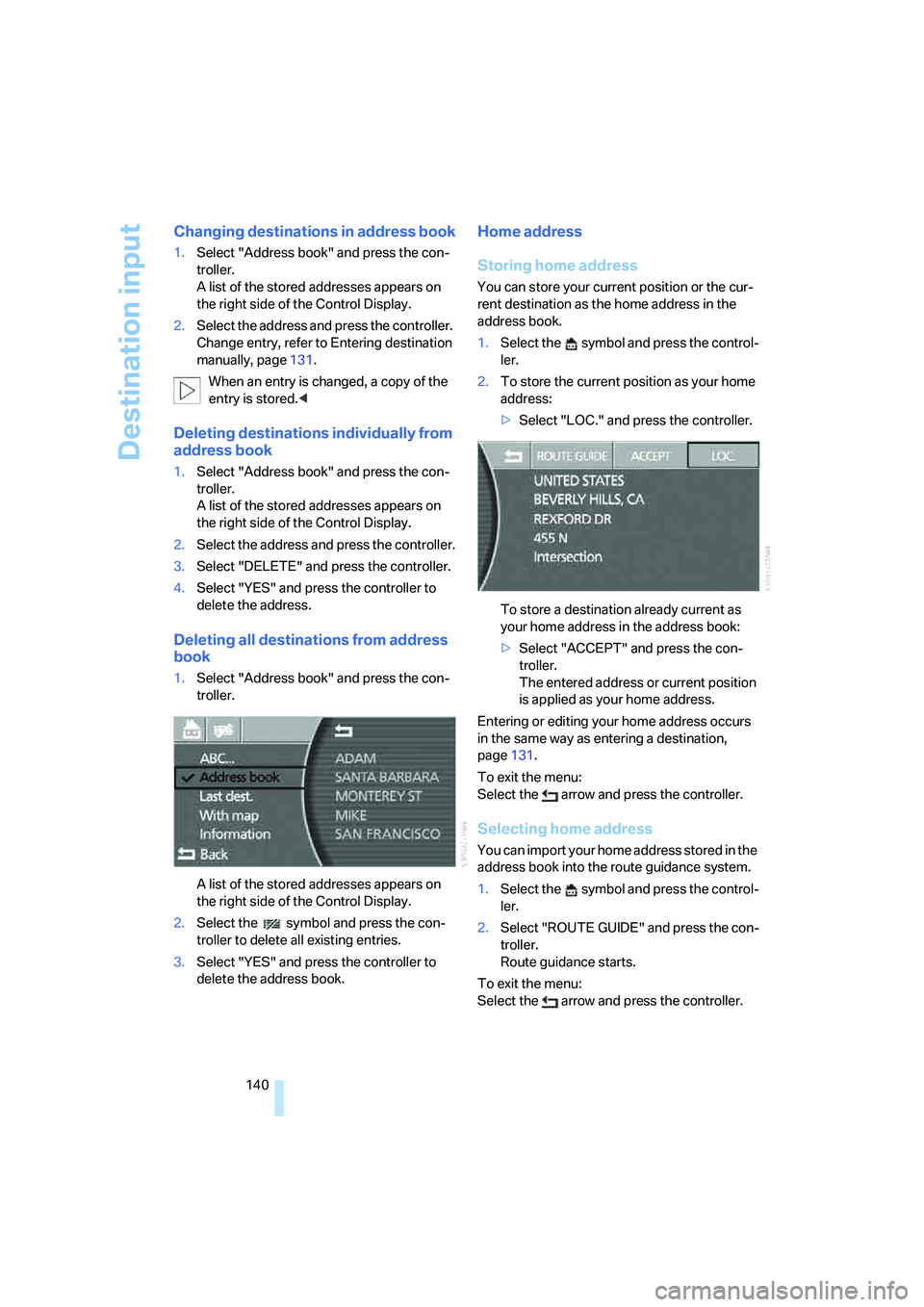 BMW 750I 2006  Owners Manual Destination input
140
Changing destinations in address book
1.Select "Address book" and press the con-
troller. 
A list of the stored addresses appears on 
the right side of the Control Display.
2.Sel