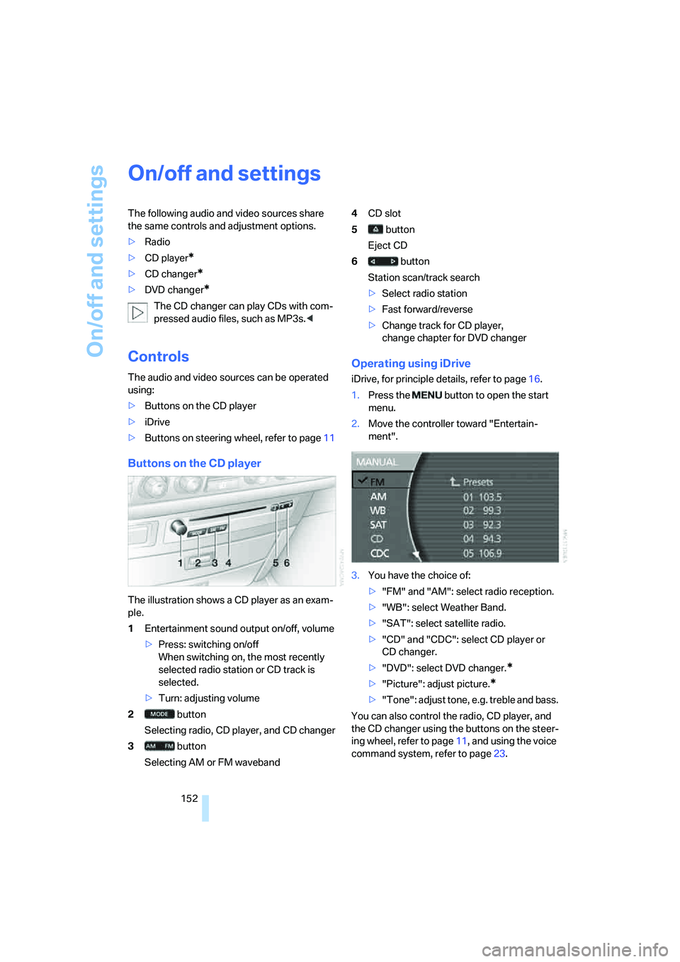 BMW 750I 2006  Owners Manual On/off and settings
152
On/off and settings
The following audio and video sources share 
the same controls and adjustment options.
>Radio
>CD player
*
>CD changer*
>DVD changer*
The CD changer can pla