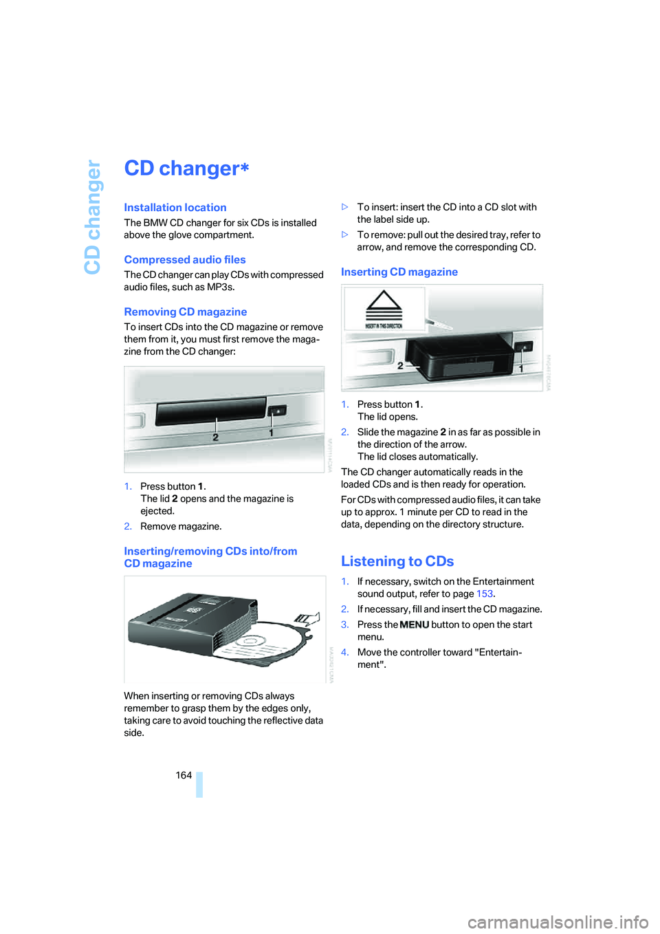 BMW 750I 2006  Owners Manual CD changer
164
CD changer
Installation location
The BMW CD changer for six CDs is installed 
above the glove compartment.
Compressed audio files
The CD changer can play CDs with compressed 
audio file