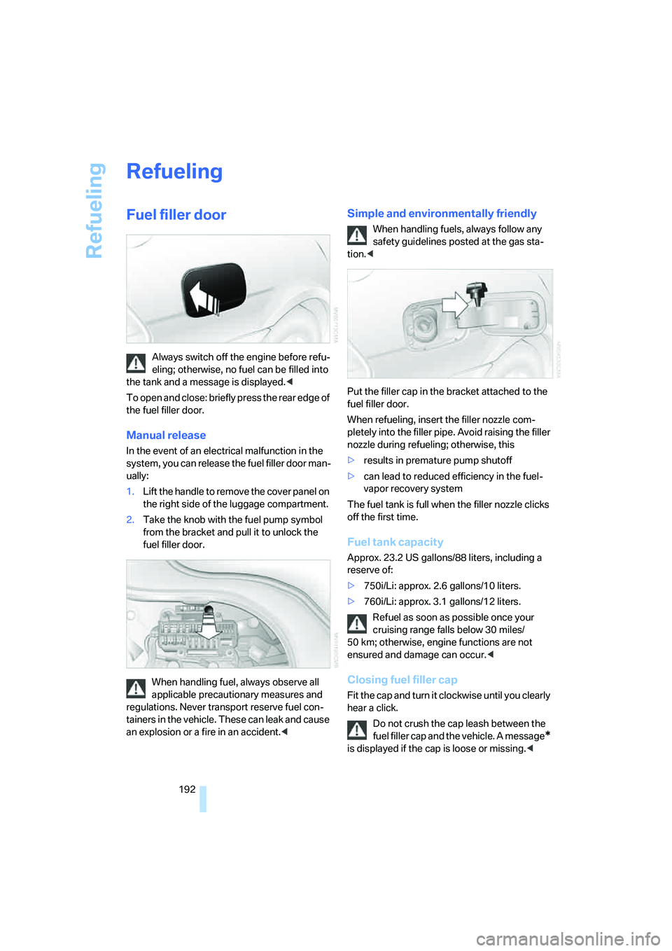 BMW 750I 2006  Owners Manual Refueling
192
Refueling
Fuel filler door
Always switch off the engine before refu-
eling; otherwise, no fuel can be filled into 
the tank and a message is displayed.<
To open and close: briefly press 
