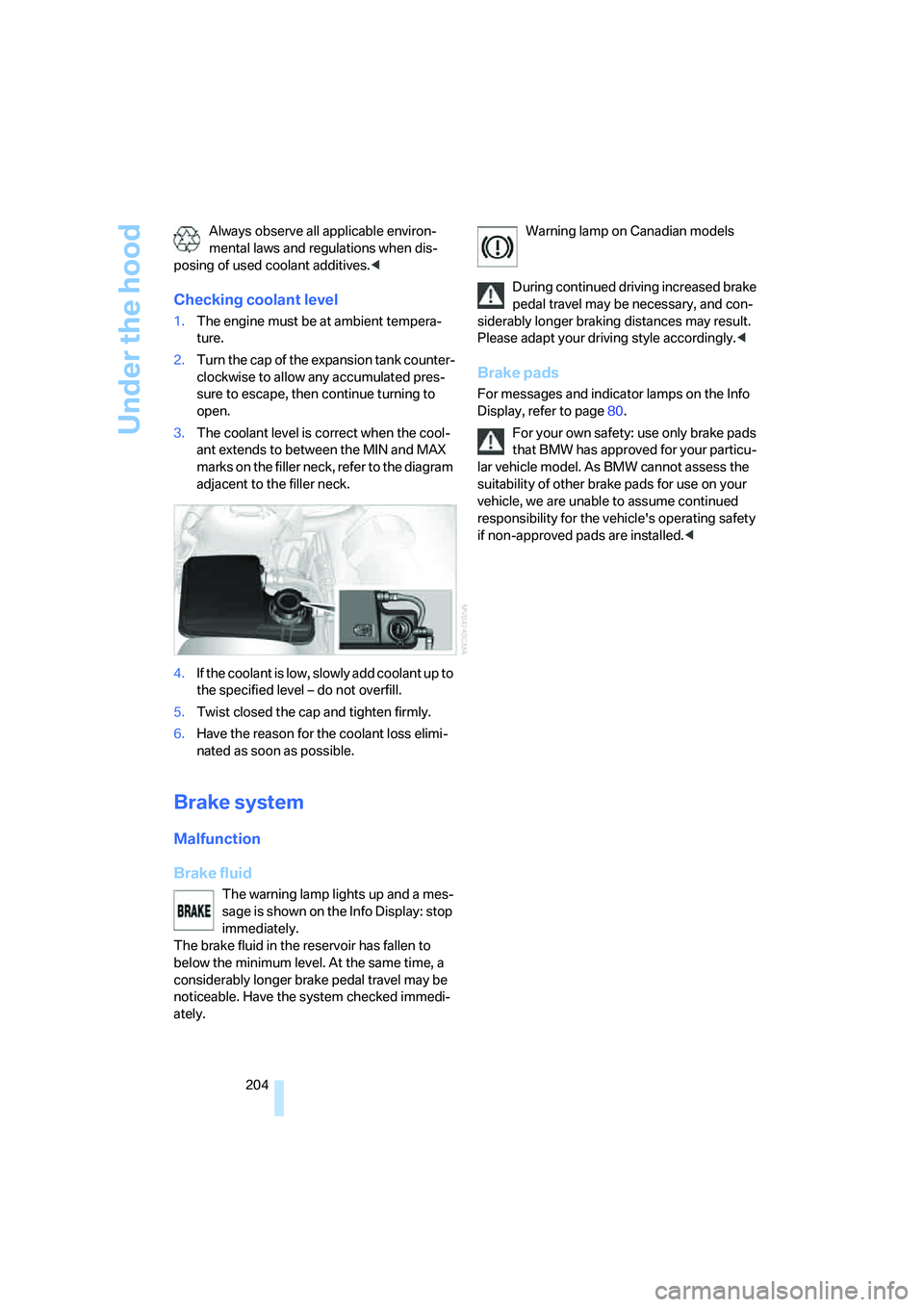 BMW 750I 2006  Owners Manual Under the hood
204 Always observe all applicable environ-
mental laws and regulations when dis-
posing of used coolant additives.<
Checking coolant level
1.The engine must be at ambient tempera-
ture.
