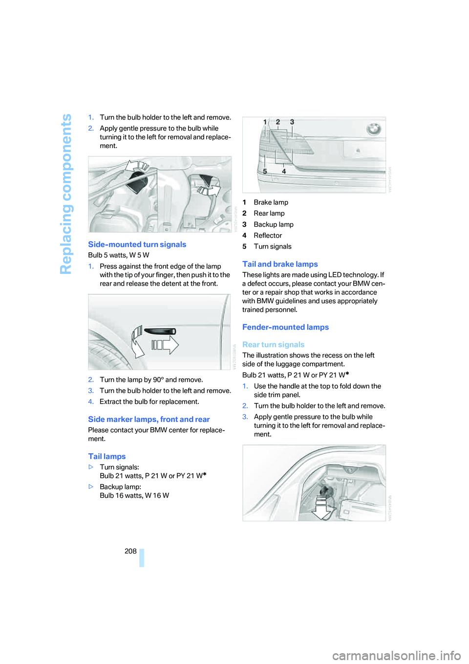 BMW 750I 2006  Owners Manual Replacing components
208 1.Turn the bulb holder to the left and remove.
2.Apply gentle pressure to the bulb while 
turning it to the left for removal and replace-
ment.
Side-mounted turn signals
Bulb 