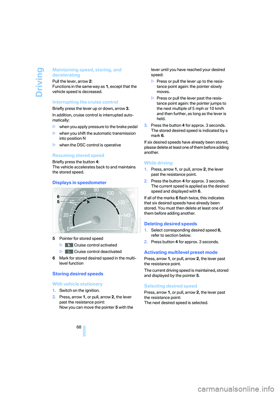 BMW 750I 2006  Owners Manual Driving
68
Maintaining speed, storing, and 
decelerating
Pull the lever, arrow2: 
Functions in the same way as1, except that the 
vehicle speed is decreased.
Interrupting the cruise control
Briefly pr