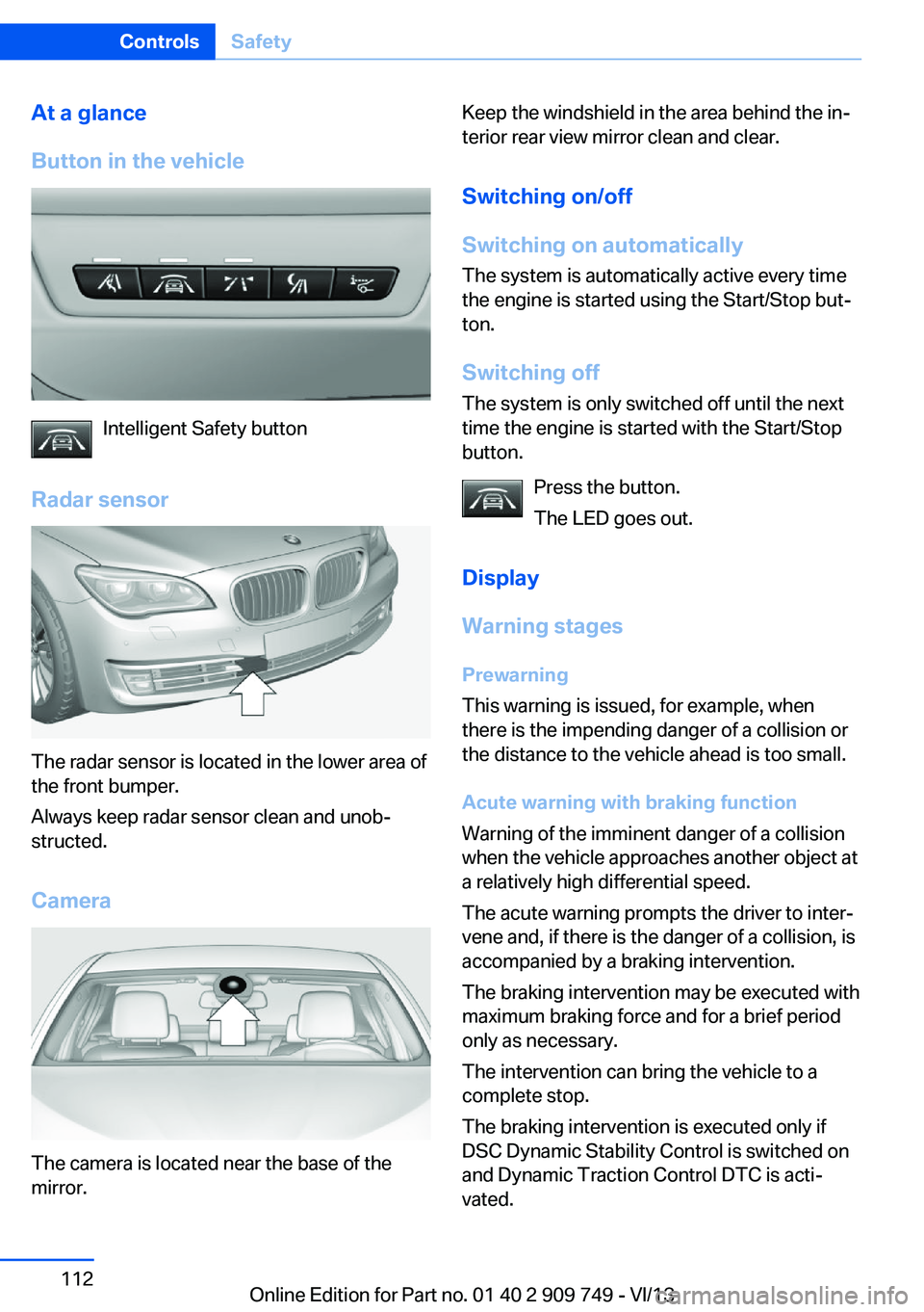 BMW 750I XDRIVE 2014  Owners Manual At a glance
Button in the vehicle
Intelligent Safety button
Radar sensor
The radar sensor is located in the lower area of
the front bumper.
Always keep radar sensor clean and unob‐
structed.
Camera
