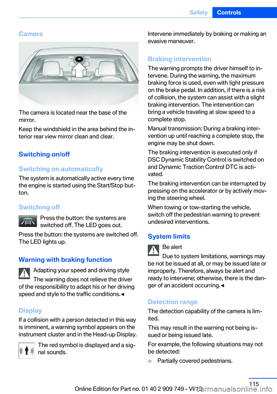 BMW 750I XDRIVE 2014  Owners Manual Camera
The camera is located near the base of the
mirror.
Keep the windshield in the area behind the in‐
terior rear view mirror clean and clear.
Switching on/off
Switching on automatically The syst