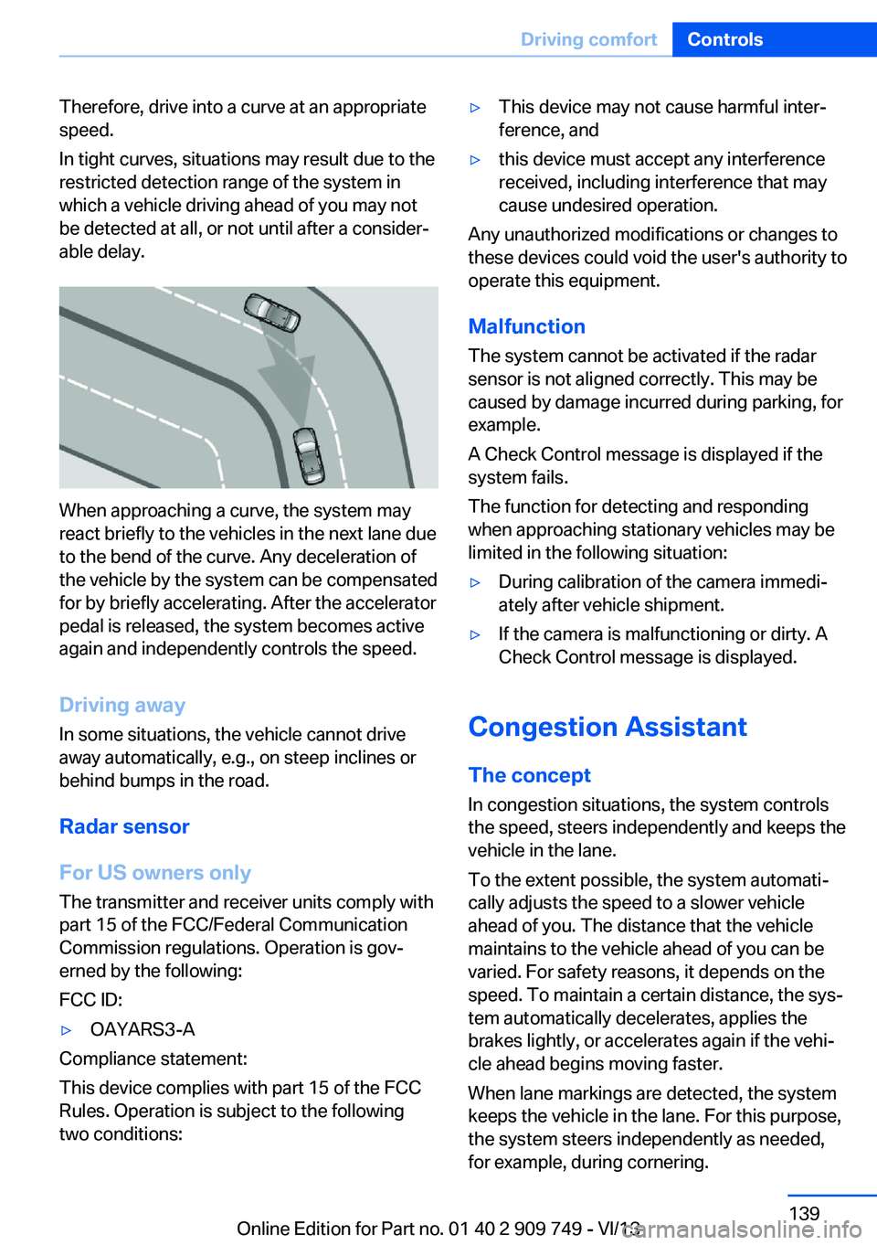 BMW 750I XDRIVE 2014 Owners Manual Therefore, drive into a curve at an appropriate
speed.
In tight curves, situations may result due to the
restricted detection range of the system in
which a vehicle driving ahead of you may not
be det BMW 750I XDRIVE 2014 Owners Manual Therefore, drive into a curve at an appropriate
speed.
In tight curves, situations may result due to the
restricted detection range of the system in
which a vehicle driving ahead of you may not
be det