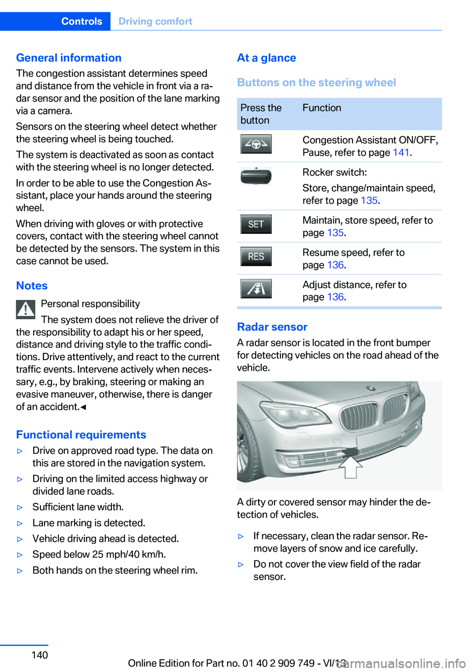 BMW 750I XDRIVE 2014 Owners Manual General information
The congestion assistant determines speed
and distance from the vehicle in front via a ra‐
dar sensor and the position of the lane marking
via a camera.
Sensors on the steering w BMW 750I XDRIVE 2014 Owners Manual General information
The congestion assistant determines speed
and distance from the vehicle in front via a ra‐
dar sensor and the position of the lane marking
via a camera.
Sensors on the steering w