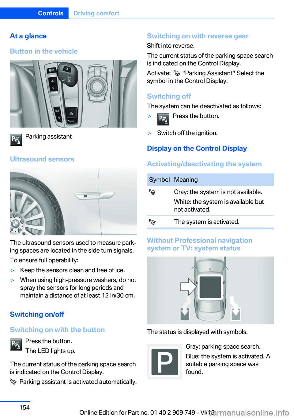 BMW 750I XDRIVE 2014 Owners Manual At a glance
Button in the vehicle
Parking assistant
Ultrasound sensors
The ultrasound sensors used to measure park‐
ing spaces are located in the side turn signals.
To ensure full operability:
▷Ke BMW 750I XDRIVE 2014 Owners Manual At a glance
Button in the vehicle
Parking assistant
Ultrasound sensors
The ultrasound sensors used to measure park‐
ing spaces are located in the side turn signals.
To ensure full operability:
▷Ke