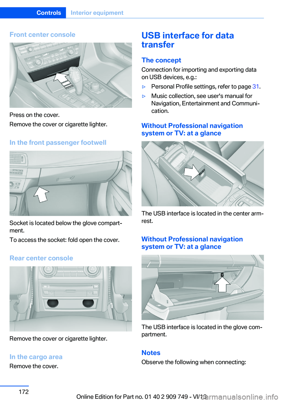 BMW 750I XDRIVE 2014  Owners Manual Front center console
Press on the cover.
Remove the cover or cigarette lighter.
In the front passenger footwell
Socket is located below the glove compart‐
ment.
To access the socket: fold open the c
