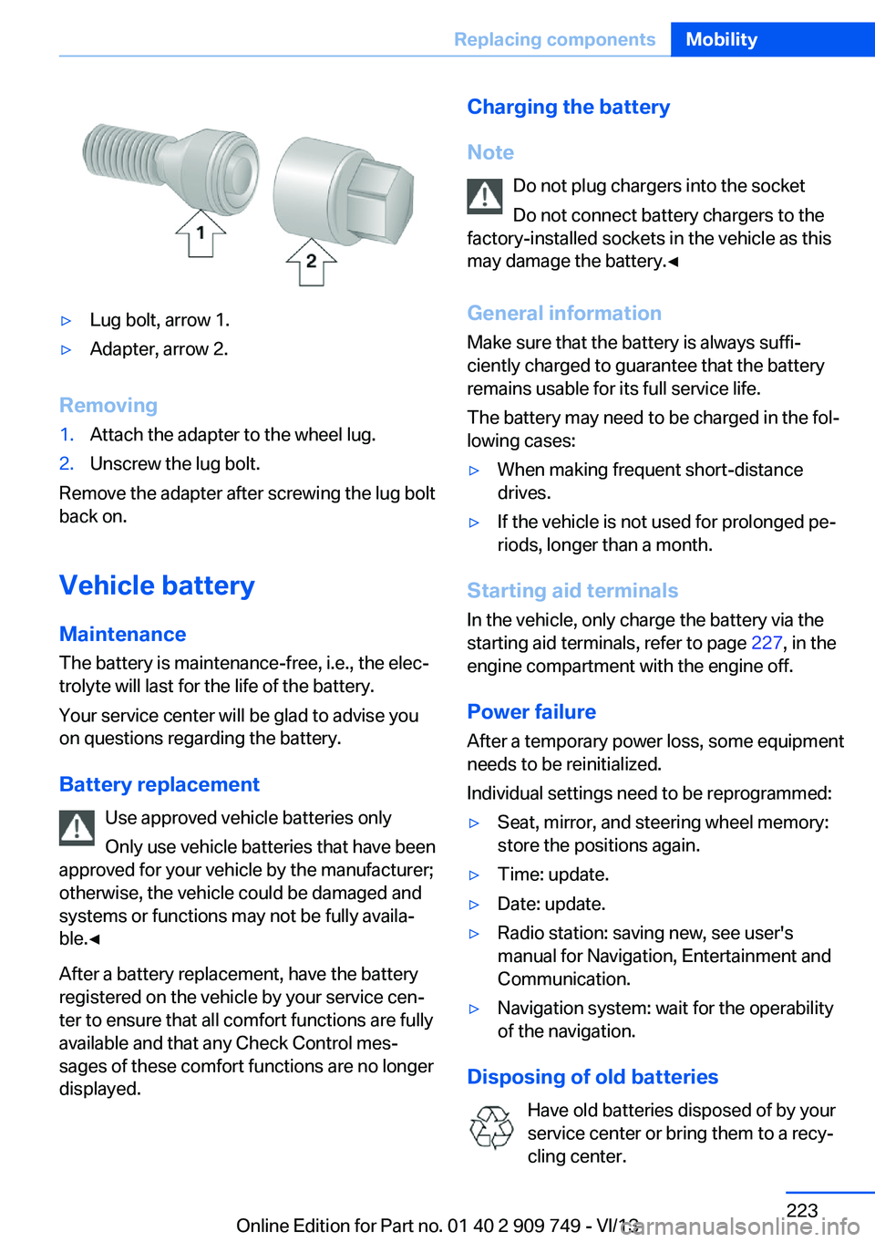 BMW 750I XDRIVE 2014  Owners Manual ▷Lug bolt, arrow 1.▷Adapter, arrow 2.
Removing
1.Attach the adapter to the wheel lug.2.Unscrew the lug bolt.
Remove the adapter after screwing the lug bolt
back on.
Vehicle battery
Maintenance
The