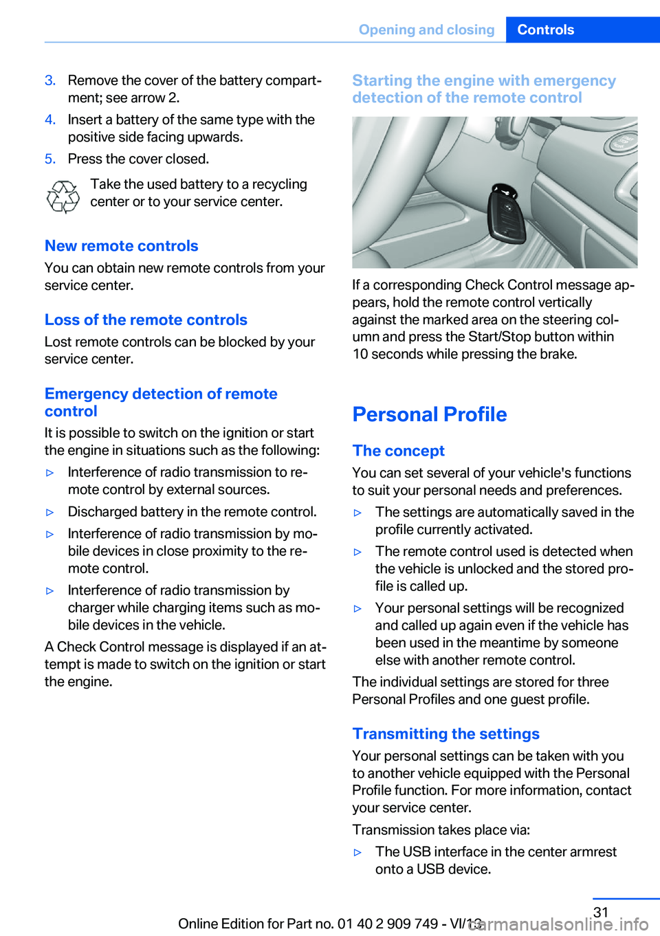 BMW 750I XDRIVE 2014 Owners Manual 3.Remove the cover of the battery compart‐
ment; see arrow 2.4.Insert a battery of the same type with the
positive side facing upwards.5.Press the cover closed.
Take the used battery to a recycling
BMW 750I XDRIVE 2014 Owners Manual 3.Remove the cover of the battery compart‐
ment; see arrow 2.4.Insert a battery of the same type with the
positive side facing upwards.5.Press the cover closed.
Take the used battery to a recycling