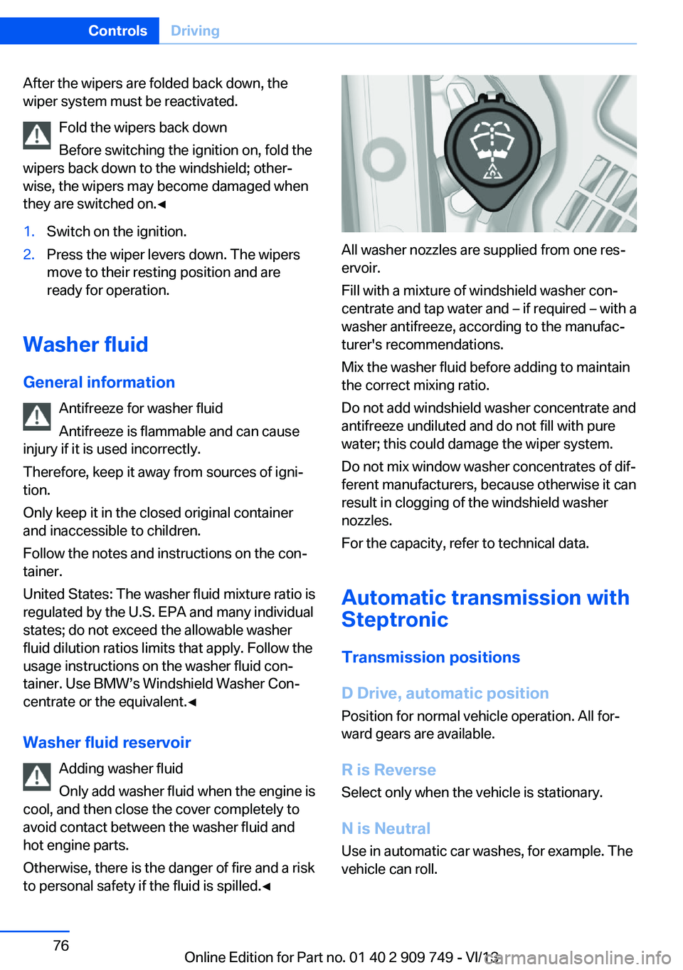 BMW 750I XDRIVE 2014  Owners Manual After the wipers are folded back down, the
wiper system must be reactivated.
Fold the wipers back down
Before switching the ignition on, fold the
wipers back down to the windshield; other‐
wise, the