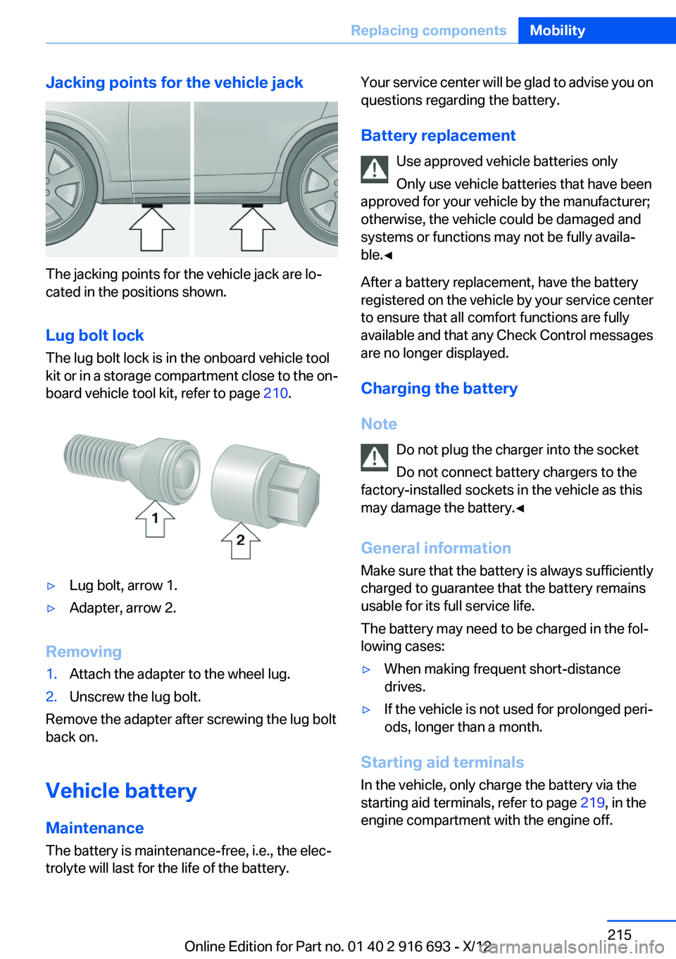 BMW 750I XDRIVE 2013  Owners Manual Jacking points for the vehicle jack
The jacking points for the vehicle jack are lo‐
cated in the positions shown.
Lug bolt lock
The lug bolt lock is in the onboard vehicle tool
kit or in a storage c