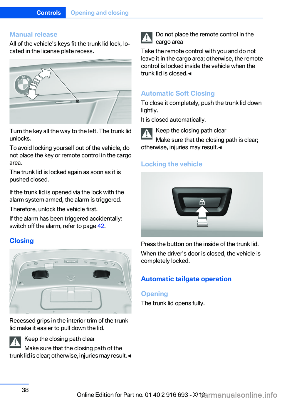 BMW 750I XDRIVE 2013  Owners Manual Manual release
All of the vehicle's keys fit the trunk lid lock, lo‐
cated in the license plate recess.
Turn the key all the way to the left. The trunk lid
unlocks.
To avoid locking yourself out