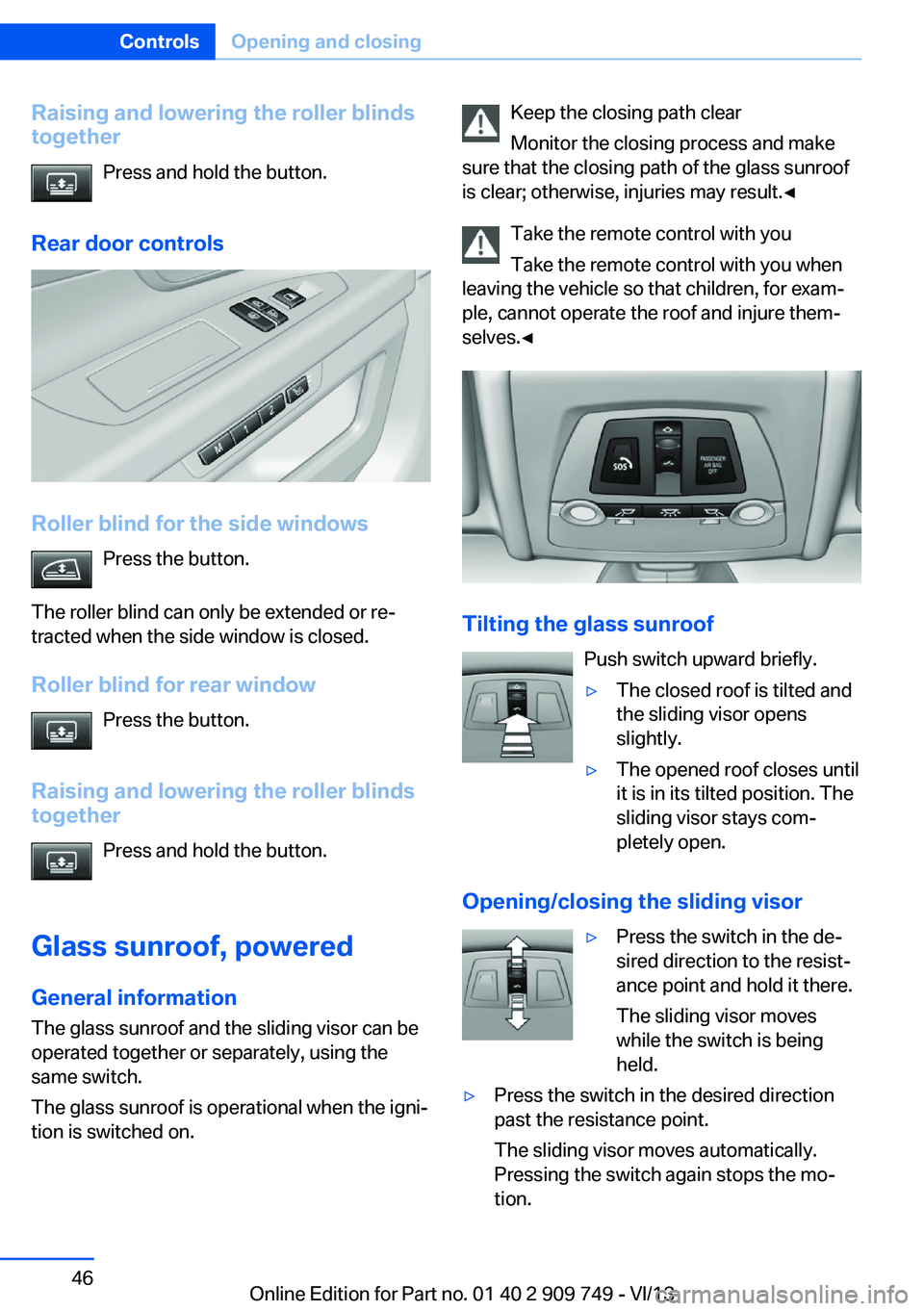BMW 750LI XDRIVE 2014 Owners Manual Raising and lowering the roller blinds
together
Press and hold the button.
Rear door controls
Roller blind for the side windows Press the button.
The roller blind can only be extended or re‐
tracted BMW 750LI XDRIVE 2014 Owners Manual Raising and lowering the roller blinds
together
Press and hold the button.
Rear door controls
Roller blind for the side windows Press the button.
The roller blind can only be extended or re‐
tracted
