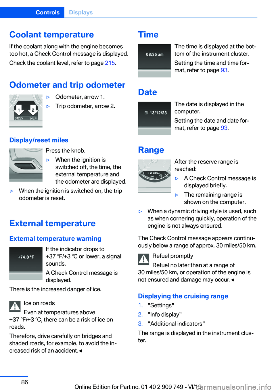 BMW 750LI XDRIVE 2014 Owners Manual Coolant temperatureIf the coolant along with the engine becomes
too hot, a Check Control message is displayed.
Check the coolant level, refer to page 215.
Odometer and trip odometer▷Odometer, arrow BMW 750LI XDRIVE 2014 Owners Manual Coolant temperatureIf the coolant along with the engine becomes
too hot, a Check Control message is displayed.
Check the coolant level, refer to page 215.
Odometer and trip odometer▷Odometer, arrow