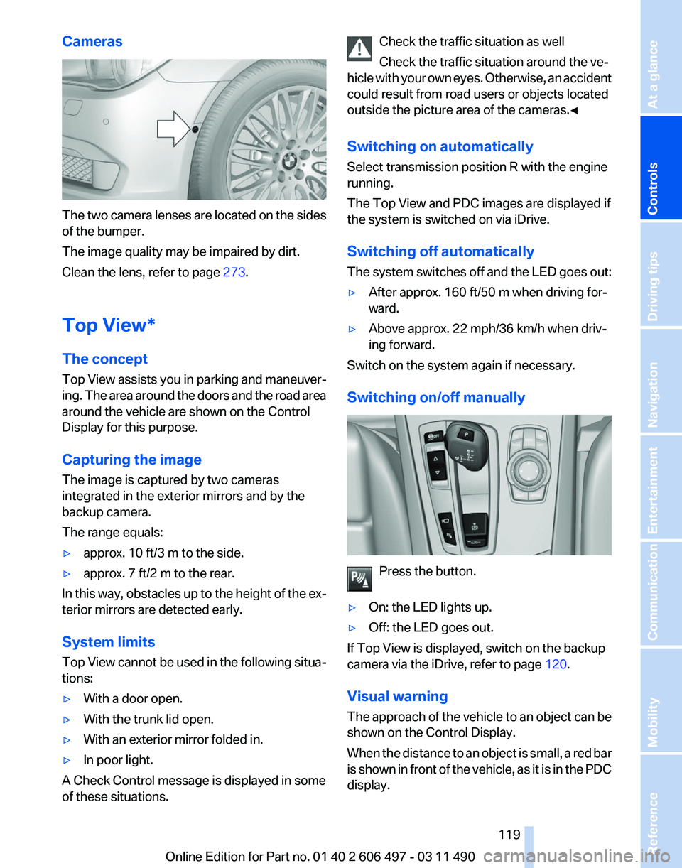 BMW 760LI SEDAN 2011 Owners Manual Cameras
The two camera lenses are located on the sides
of the bumper.
The image quality may be impaired by dirt.
Clean the lens, refer to page
273.
Top View*
The concept
Top
View assists you in park BMW 760LI SEDAN 2011 Owners Manual Cameras
The two camera lenses are located on the sides
of the bumper.
The image quality may be impaired by dirt.
Clean the lens, refer to page
273.
Top View*
The concept
Top
View assists you in park
