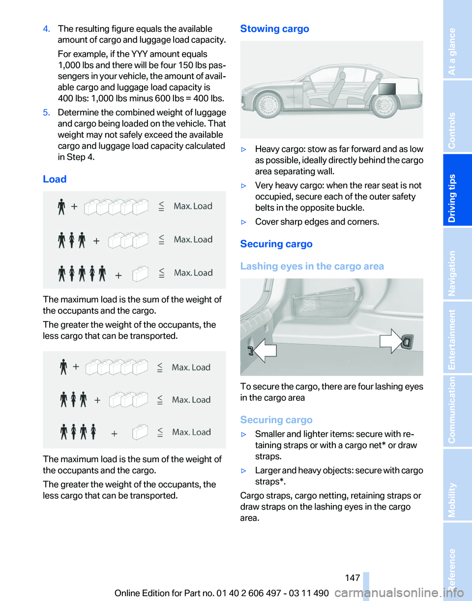 BMW 760LI SEDAN 2011 Owners Manual 4.
The resulting figure equals the available
amount
of cargo and luggage load capacity.
For example, if the YYY amount equals
1,000 lbs and there will be four 150 lbs pas‐
sengers in your vehicle, BMW 760LI SEDAN 2011 Owners Manual 4.
The resulting figure equals the available
amount
of cargo and luggage load capacity.
For example, if the YYY amount equals
1,000 lbs and there will be four 150 lbs pas‐
sengers in your vehicle,