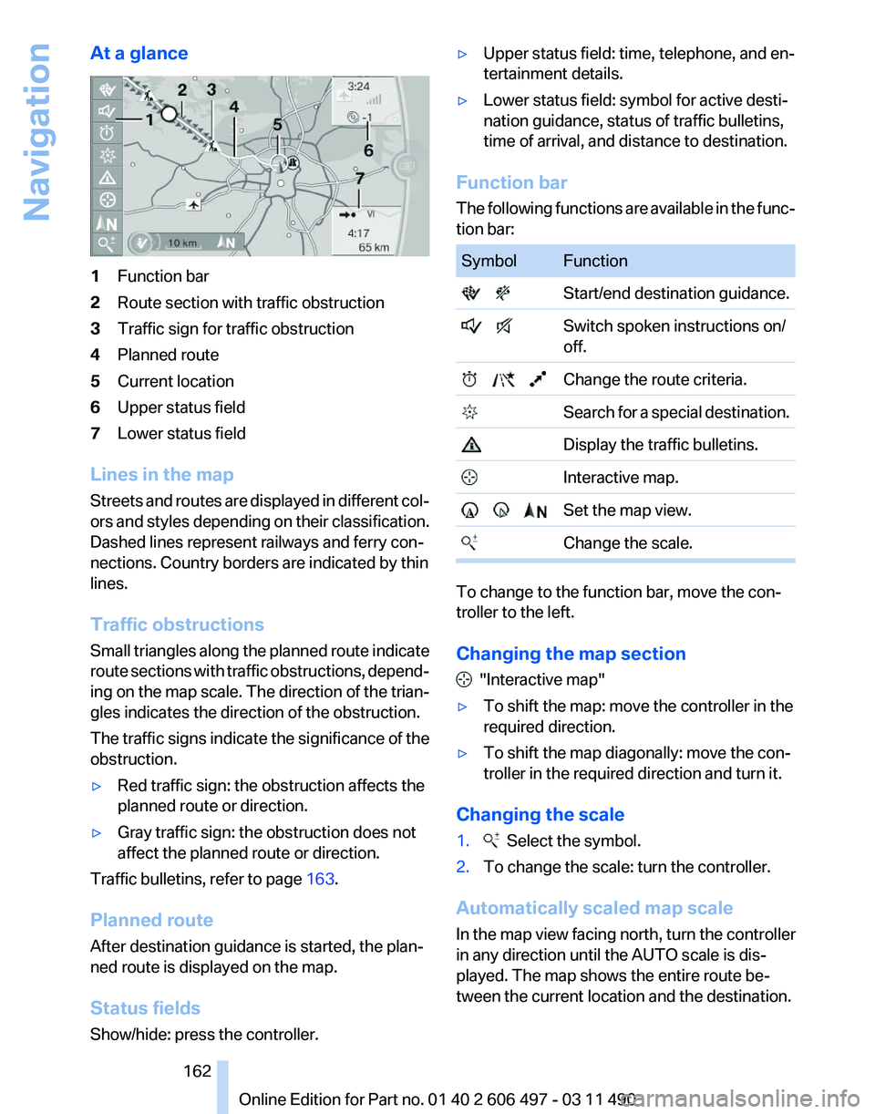 BMW 760LI SEDAN 2011 Owners Manual At a glance
1
Function bar
2 Route section with traffic obstruction
3 Traffic sign for traffic obstruction
4 Planned route
5 Current location
6 Upper status field
7 Lower status field
Lines in the map BMW 760LI SEDAN 2011 Owners Manual At a glance
1
Function bar
2 Route section with traffic obstruction
3 Traffic sign for traffic obstruction
4 Planned route
5 Current location
6 Upper status field
7 Lower status field
Lines in the map