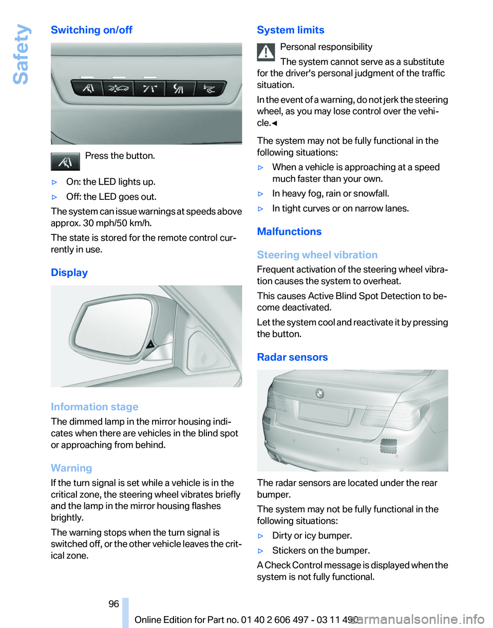 BMW 760LI SEDAN 2011 Owners Manual Switching on/off
Press the button.
▷ On: the LED lights up.
▷ Off: the LED goes out.
The system can issue warnings at speeds above
approx. 30 mph/50 km/h.
The state is stored for the remote contro BMW 760LI SEDAN 2011 Owners Manual Switching on/off
Press the button.
▷ On: the LED lights up.
▷ Off: the LED goes out.
The system can issue warnings at speeds above
approx. 30 mph/50 km/h.
The state is stored for the remote contro