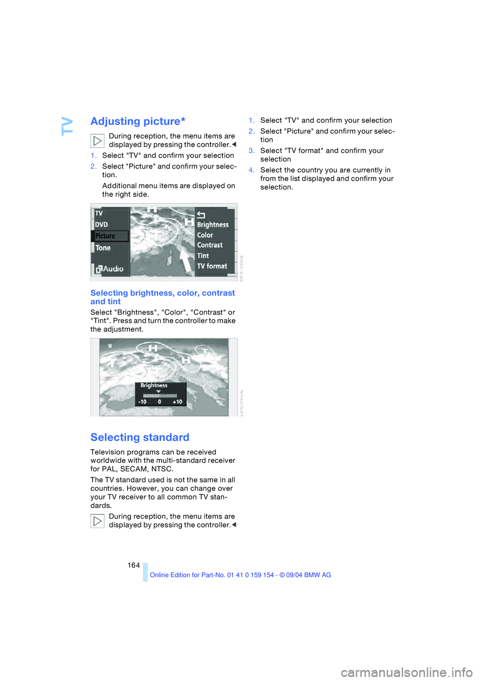 BMW 760LI SEDAN 2005  Owners Manual TV
164
Adjusting picture* 
During reception, the menu items are 
displayed by pressing the controller.<
1.Select "TV" and confirm your selection
2.Select "Picture" and confirm your selec-
tion.
Additi