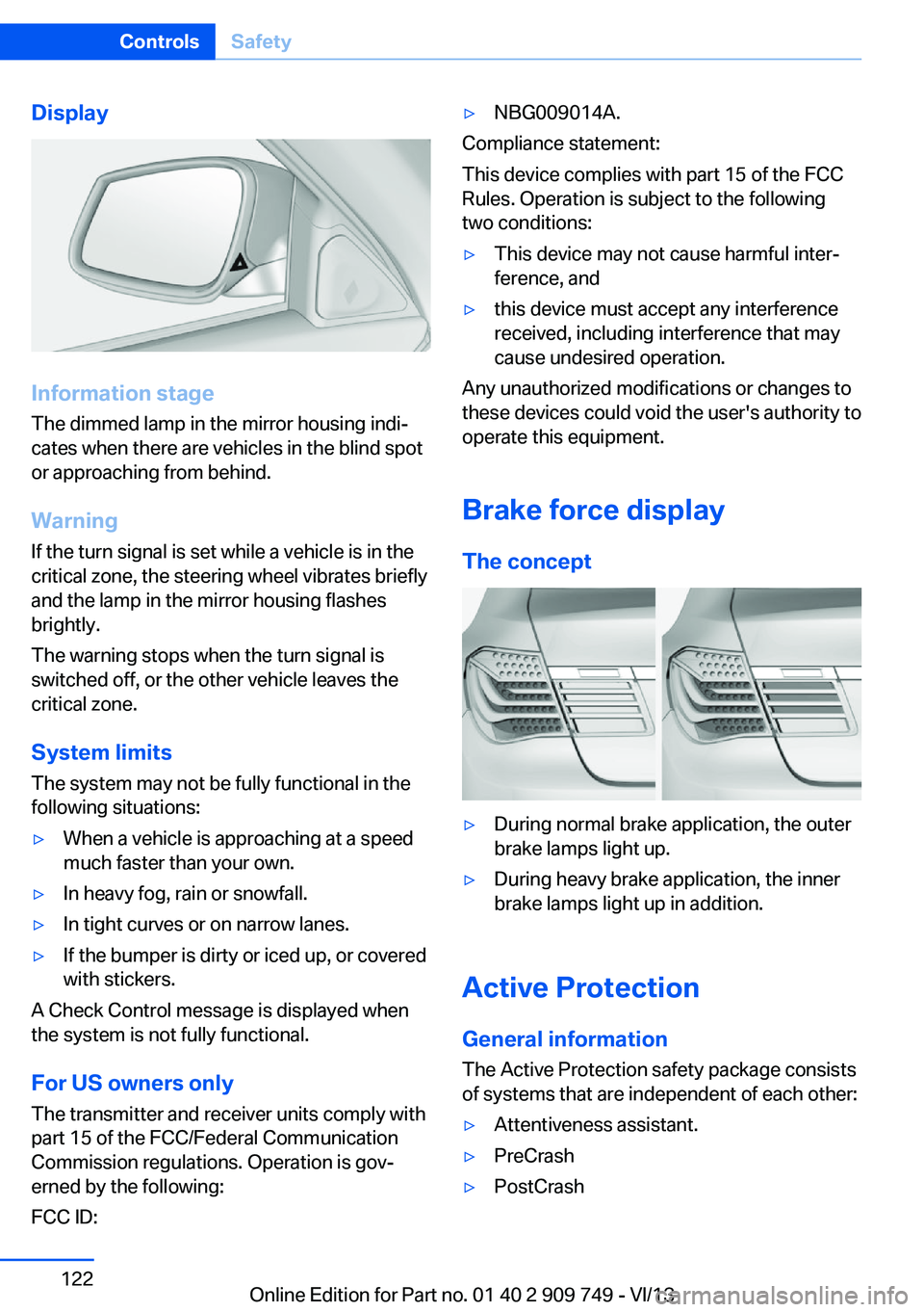 BMW 760LI 2014  Owners Manual Display
Information stage
The dimmed lamp in the mirror housing indi‐
cates when there are vehicles in the blind spot
or approaching from behind.
Warning
If the turn signal is set while a vehicle is