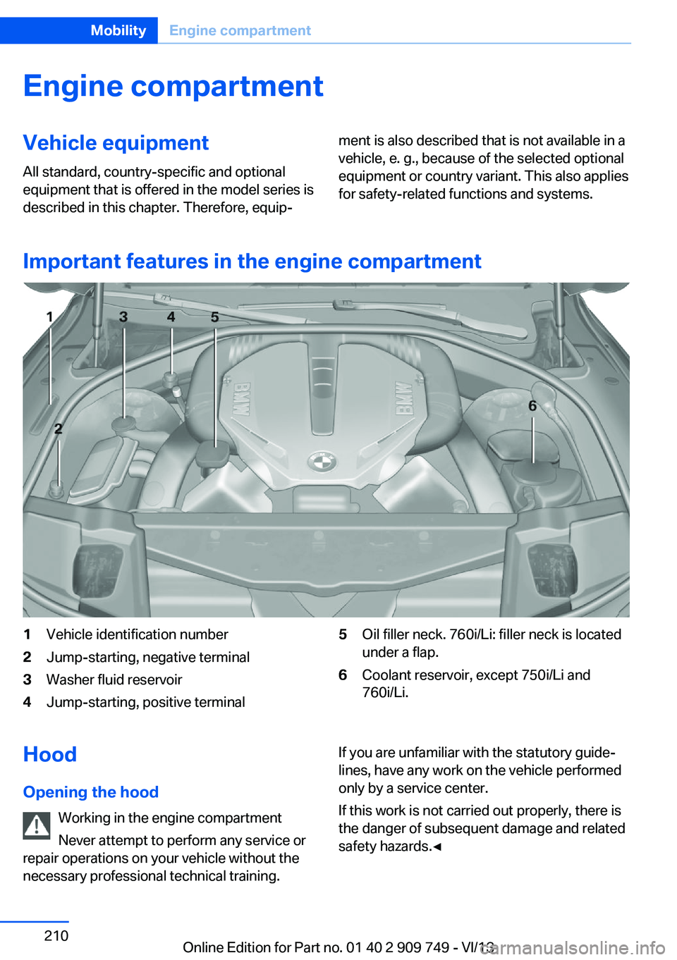 BMW 760LI 2014  Owners Manual Engine compartmentVehicle equipmentAll standard, country-specific and optional
equipment that is offered in the model series is
described in this chapter. Therefore, equip‐ment is also described tha
