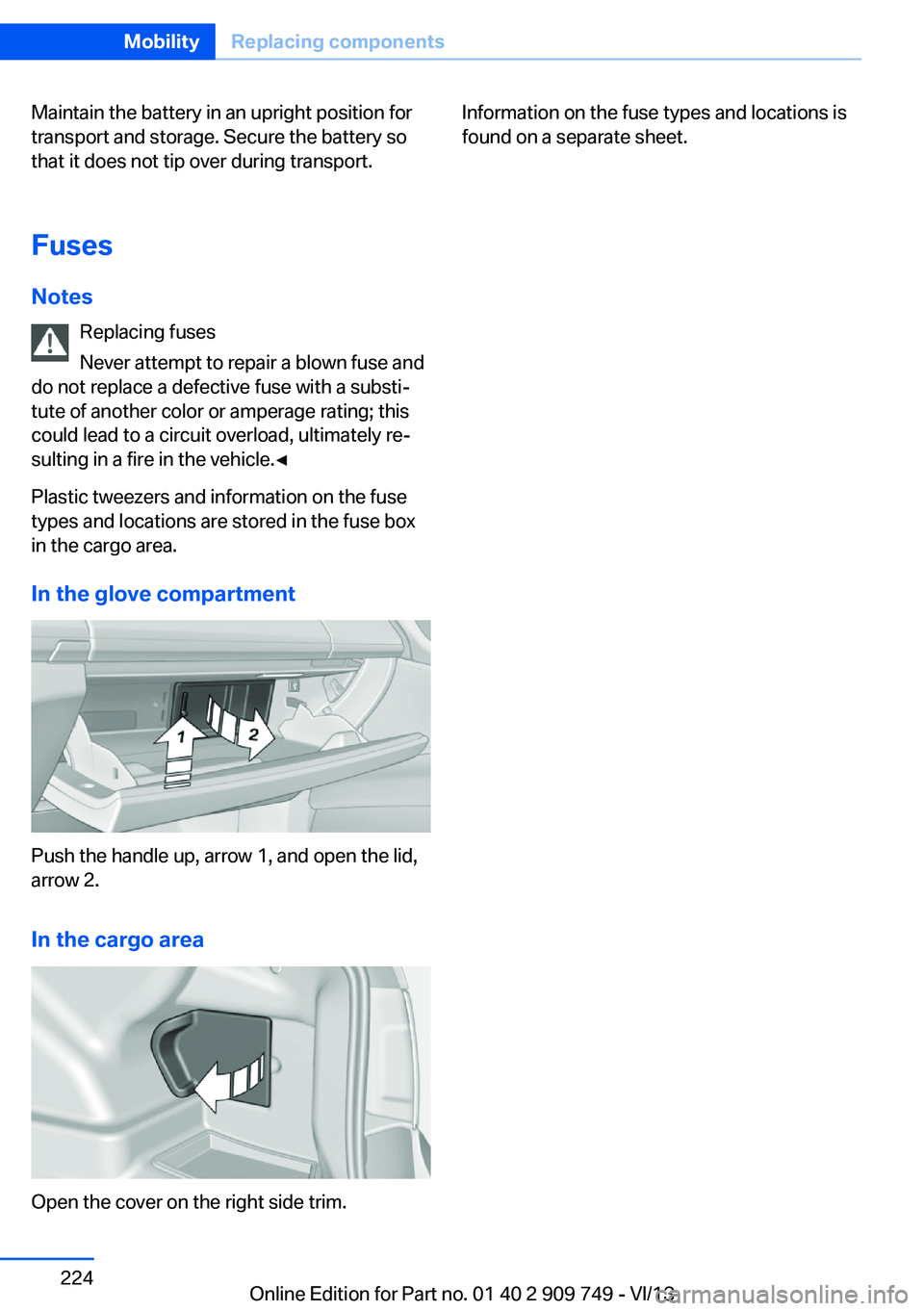 BMW 760LI 2014  Owners Manual Maintain the battery in an upright position for
transport and storage. Secure the battery so
that it does not tip over during transport.
Fuses Notes Replacing fuses
Never attempt to repair a blown fus
