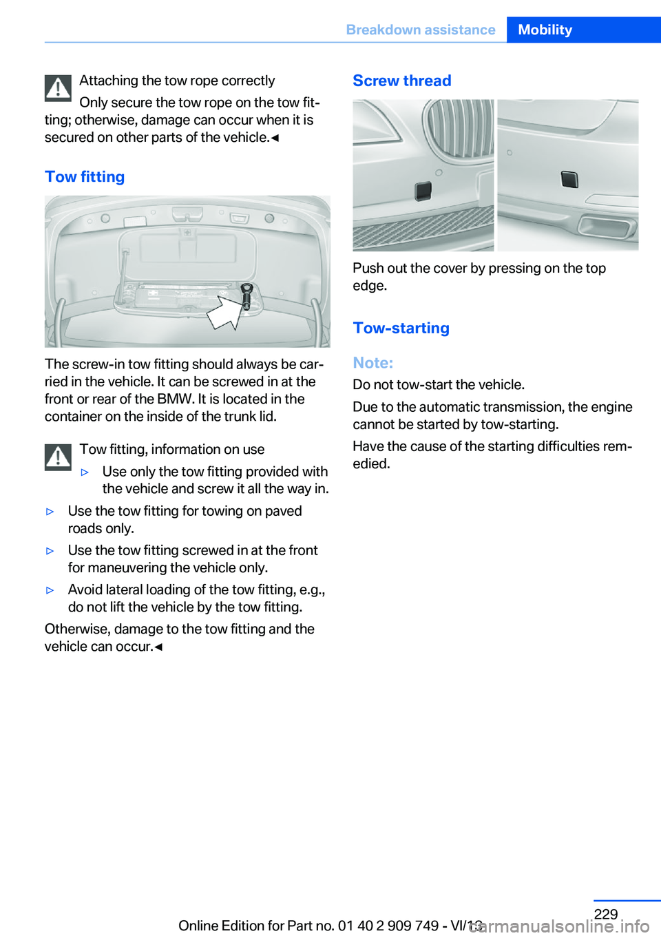 BMW 760LI 2014  Owners Manual Attaching the tow rope correctly
Only secure the tow rope on the tow fit‐
ting; otherwise, damage can occur when it is
secured on other parts of the vehicle.◀
Tow fitting
The screw-in tow fitting 