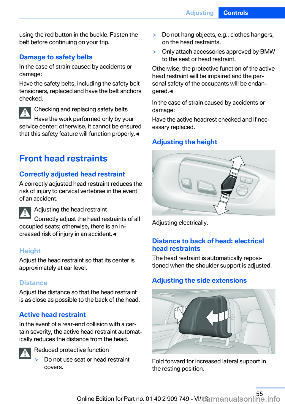 BMW 760LI 2014  Owners Manual using the red button in the buckle. Fasten the
belt before continuing on your trip.
Damage to safety beltsIn the case of strain caused by accidents or
damage:
Have the safety belts, including the safe