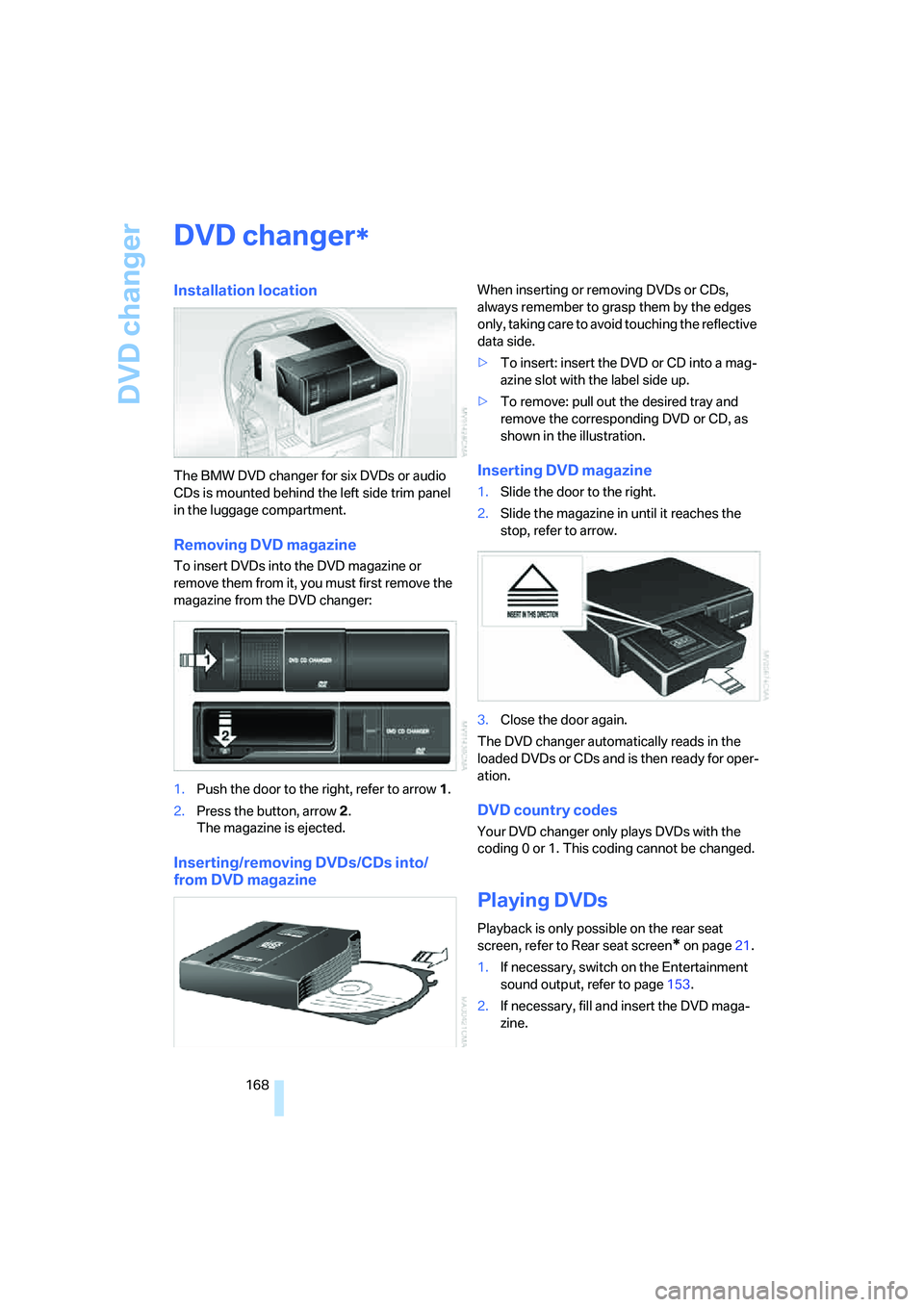 BMW 760LI 2006  Owners Manual DVD changer
168
DVD changer
Installation location
The BMW DVD changer for six DVDs or audio 
CDs is mounted behind the left side trim panel 
in the luggage compartment.
Removing DVD magazine
To insert
