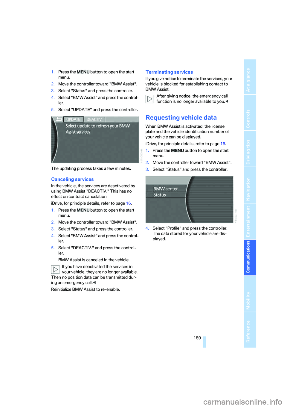 BMW 760LI 2006  Owners Manual  189
Entertainment
Reference
At a glance
Controls
Driving tips Communications
Navigation
Mobility
1.Press the   button to open the start 
menu.
2.Move the controller toward "BMW Assist".
3.Select "Sta