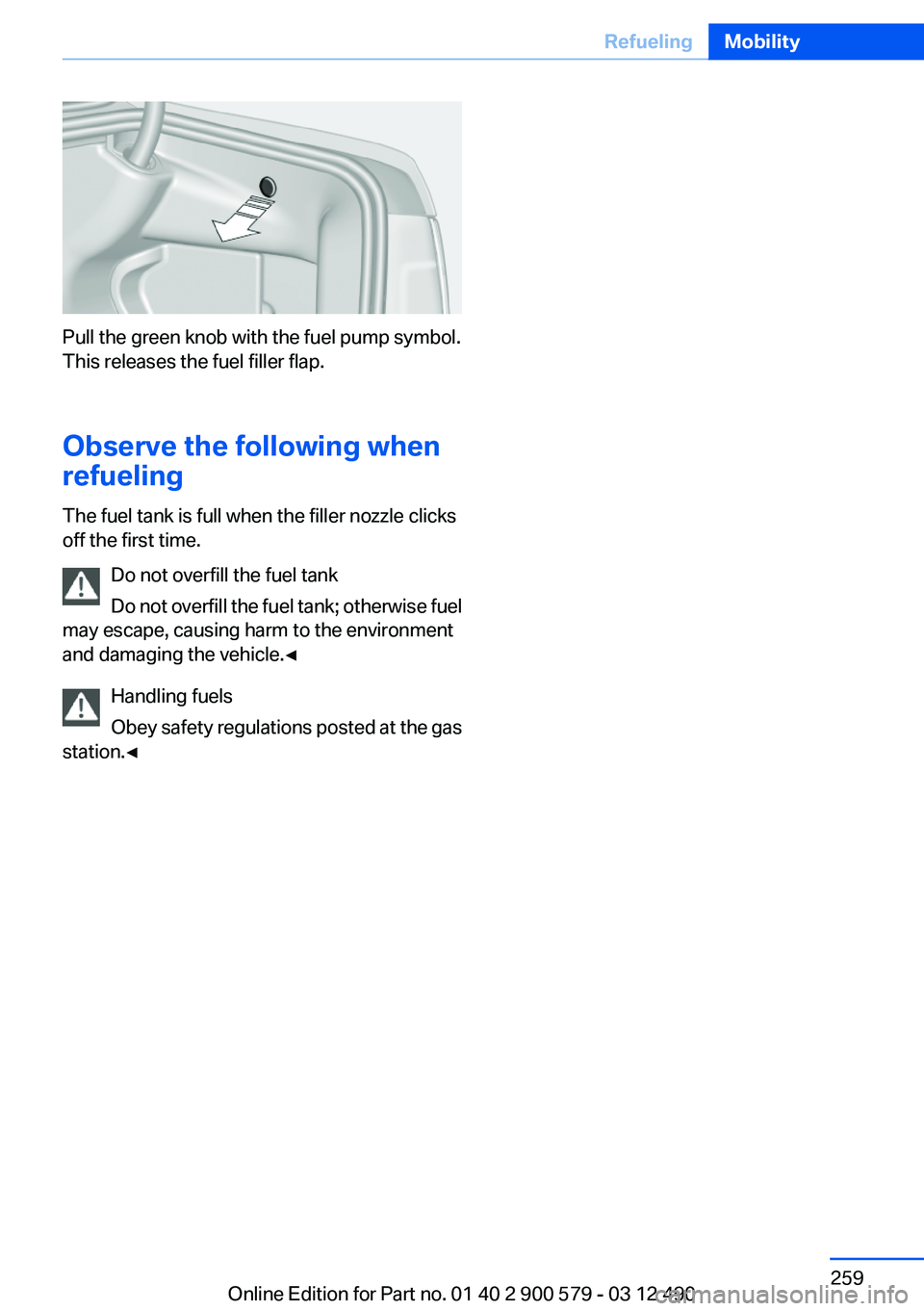 BMW ACTIVEHYBRID 5 2012  Owners Manual Pull the green knob with the fuel pump symbol.
This releases the fuel filler flap.
Observe the following when
refueling
The fuel tank is full when the filler nozzle clicks
off the first time.
Do not o