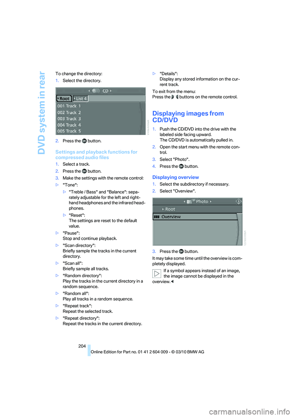 BMW ACTIVEHYBRID X6 2011  Owners Manual DVD system in rear
204 To change the directory:
1.Select the directory.
2.Press the  button.
Settings and playback functions for 
compressed audio files
1.Select a track.
2.Press the  button.
3.Make t