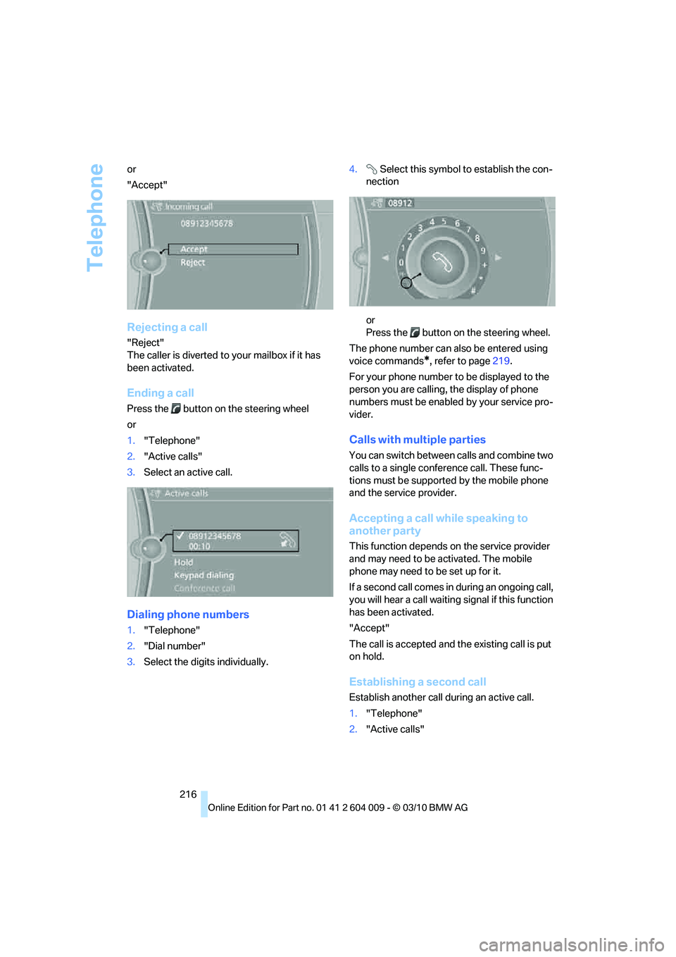 BMW ACTIVEHYBRID X6 2011  Owners Manual Telephone
216 or
"Accept"
Rejecting a call
"Reject"
The caller is diverted to your mailbox if it has 
been activated.
Ending a call
Press the  button on the steering wheel
or
1."Telephone"
2."Active c