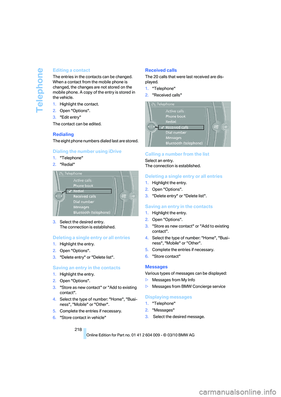 BMW ACTIVEHYBRID X6 2011  Owners Manual Telephone
218
Editing a contact
The entries in the contacts can be changed. 
When a contact from the mobile phone is 
changed, the changes are not stored on the 
mobile phone. A copy of the entry is s