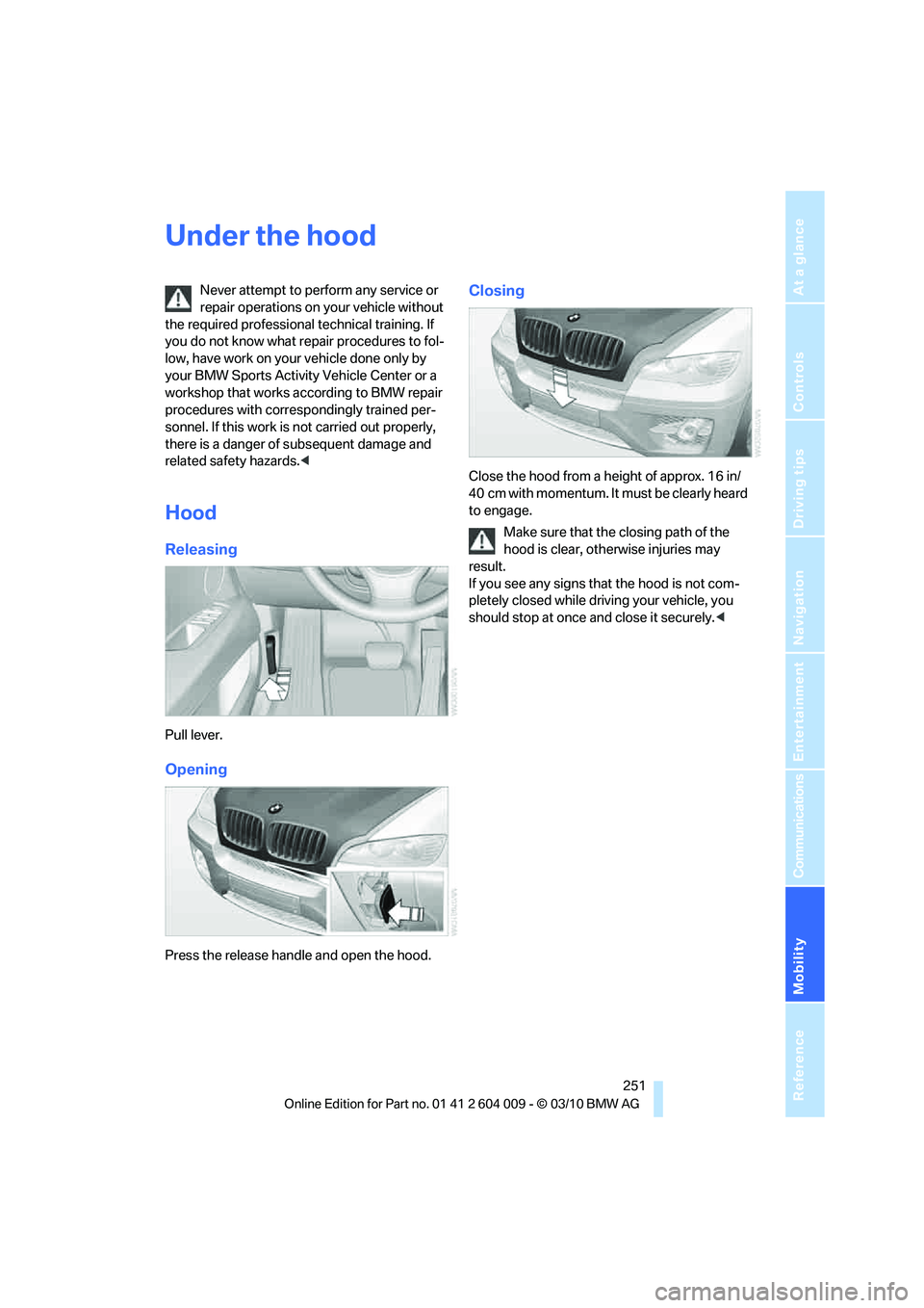 BMW ACTIVEHYBRID X6 2011  Owners Manual Mobility
 251Reference
At a glance
Controls
Driving tips
Communications
Navigation
Entertainment
Under the hood
Never attempt to perform any service or 
repair operations on your vehicle without 
the 