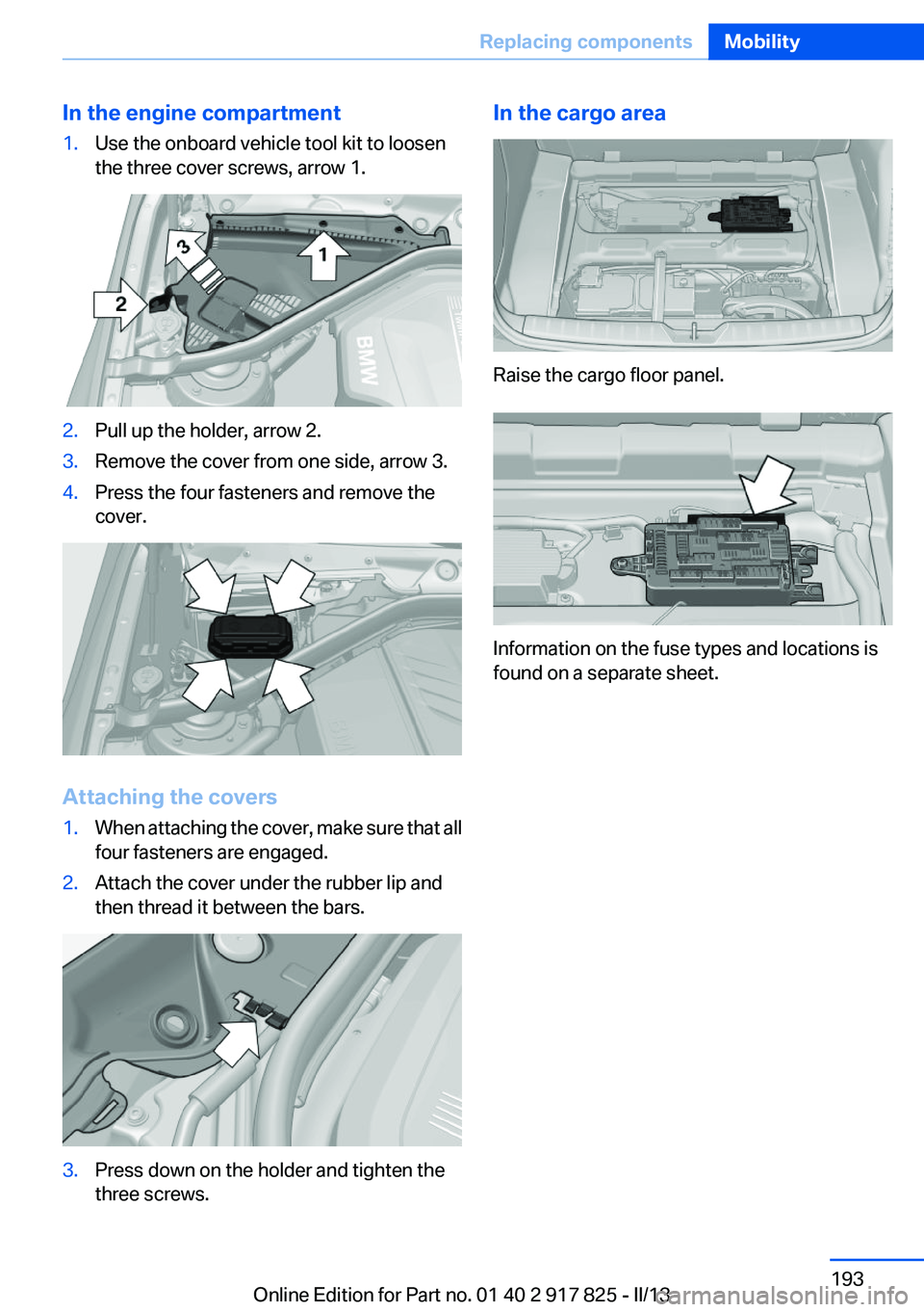 BMW ACTIVEHYBRID3 2013  Owners Manual In the engine compartment1.Use the onboard vehicle tool kit to loosen
the three cover screws, arrow 1.2.Pull up the holder, arrow 2.3.Remove the cover from one side, arrow 3.4.Press the four fasteners