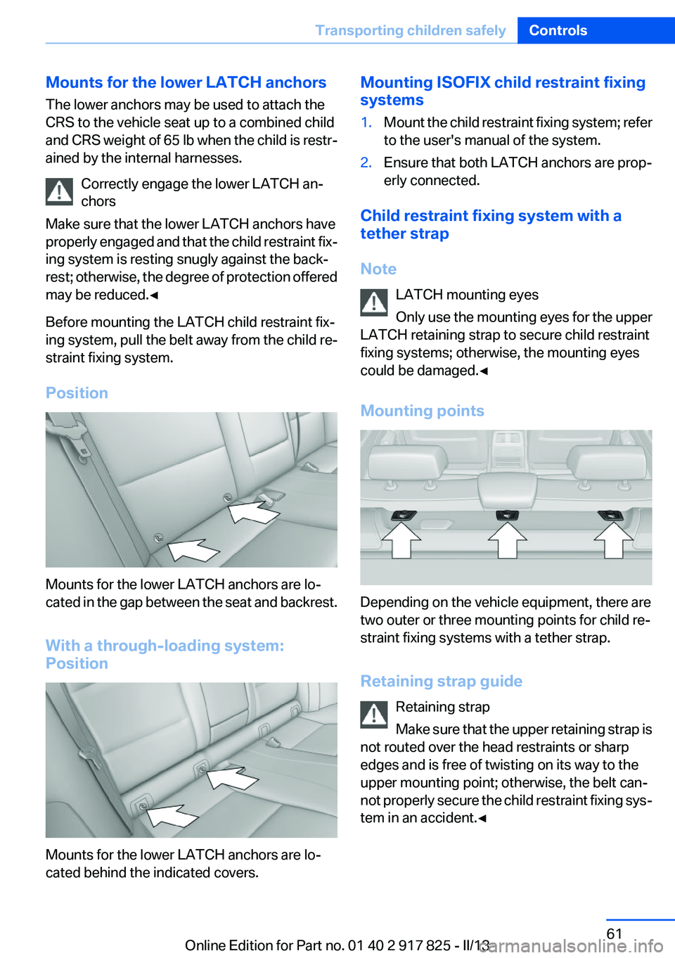 BMW ACTIVEHYBRID3 2013 Owners Manual Mounts for the lower LATCH anchors
The lower anchors may be used to attach the
CRS to the vehicle seat up to a combined child
and CRS weight of 65 lb when the child is restr-
ained by the internal har BMW ACTIVEHYBRID3 2013 Owners Manual Mounts for the lower LATCH anchors
The lower anchors may be used to attach the
CRS to the vehicle seat up to a combined child
and CRS weight of 65 lb when the child is restr-
ained by the internal har