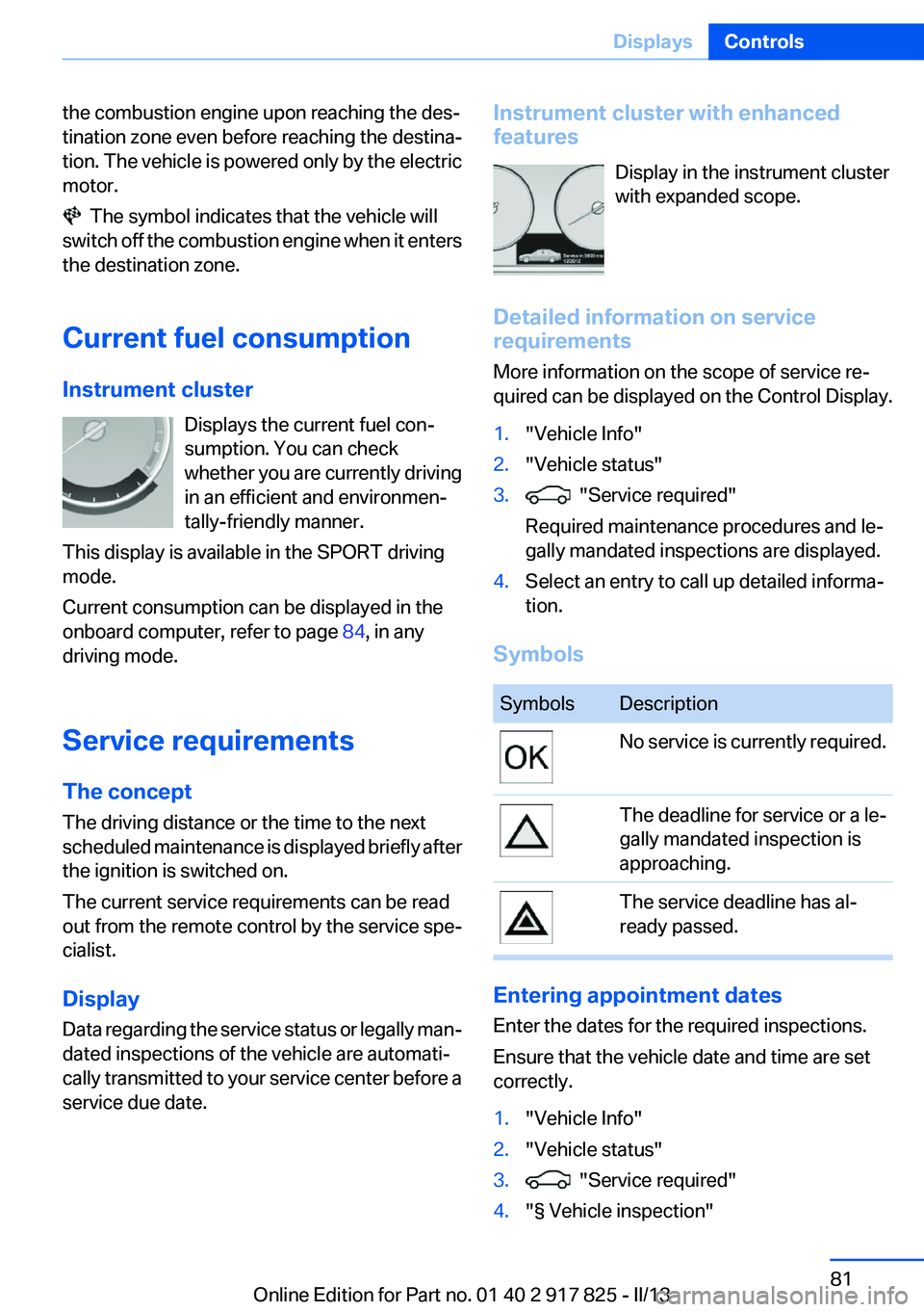BMW ACTIVEHYBRID3 2013  Owners Manual the combustion engine upon reaching the des‐
tination zone even before reaching the destina‐
tion. The vehicle is powered only by the electric
motor.
  The symbol indicates that the vehicle will
s