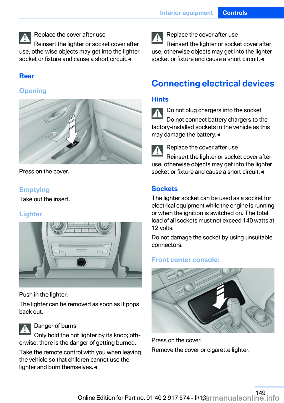 BMW ACTIVEHYBRID5 2013  Owners Manual Replace the cover after use
Reinsert the lighter or socket cover after
use, otherwise objects may get into the lighter
socket or fixture and cause a short circuit.◀
Rear
Opening
Press on the cover.
