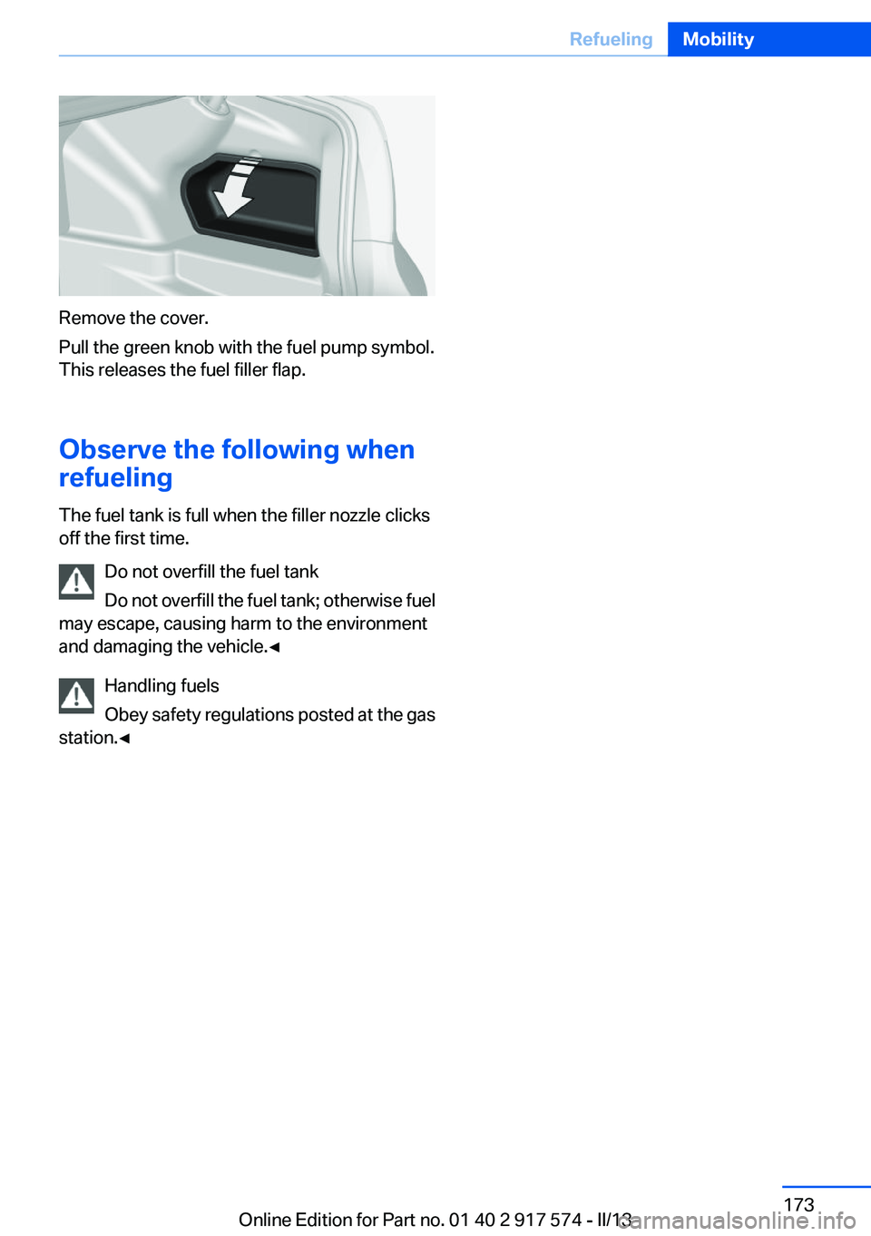 BMW ACTIVEHYBRID5 2013  Owners Manual Remove the cover.
Pull the green knob with the fuel pump symbol.
This releases the fuel filler flap.
Observe the following when
refueling
The fuel tank is full when the filler nozzle clicks
off the fi