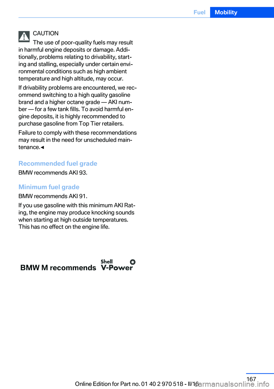 BMW M2 2016  Owners Manual CAUTION
The use of poor-quality fuels may result
in harmful engine deposits or damage. Addi‐
tionally, problems relating to drivability, start‐
ing and stalling, especially under certain envi‐
r