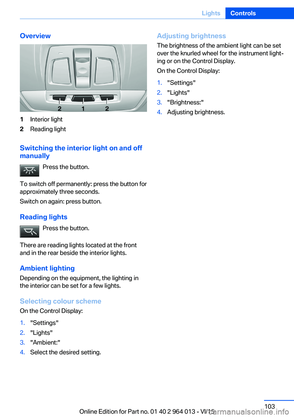 BMW M4 2016  Owners Manual Overview1Interior light2Reading light
Switching the interior light on and off
manually
Press the button.
To switch off permanently: press the button for
approximately three seconds.
Switch on again: p