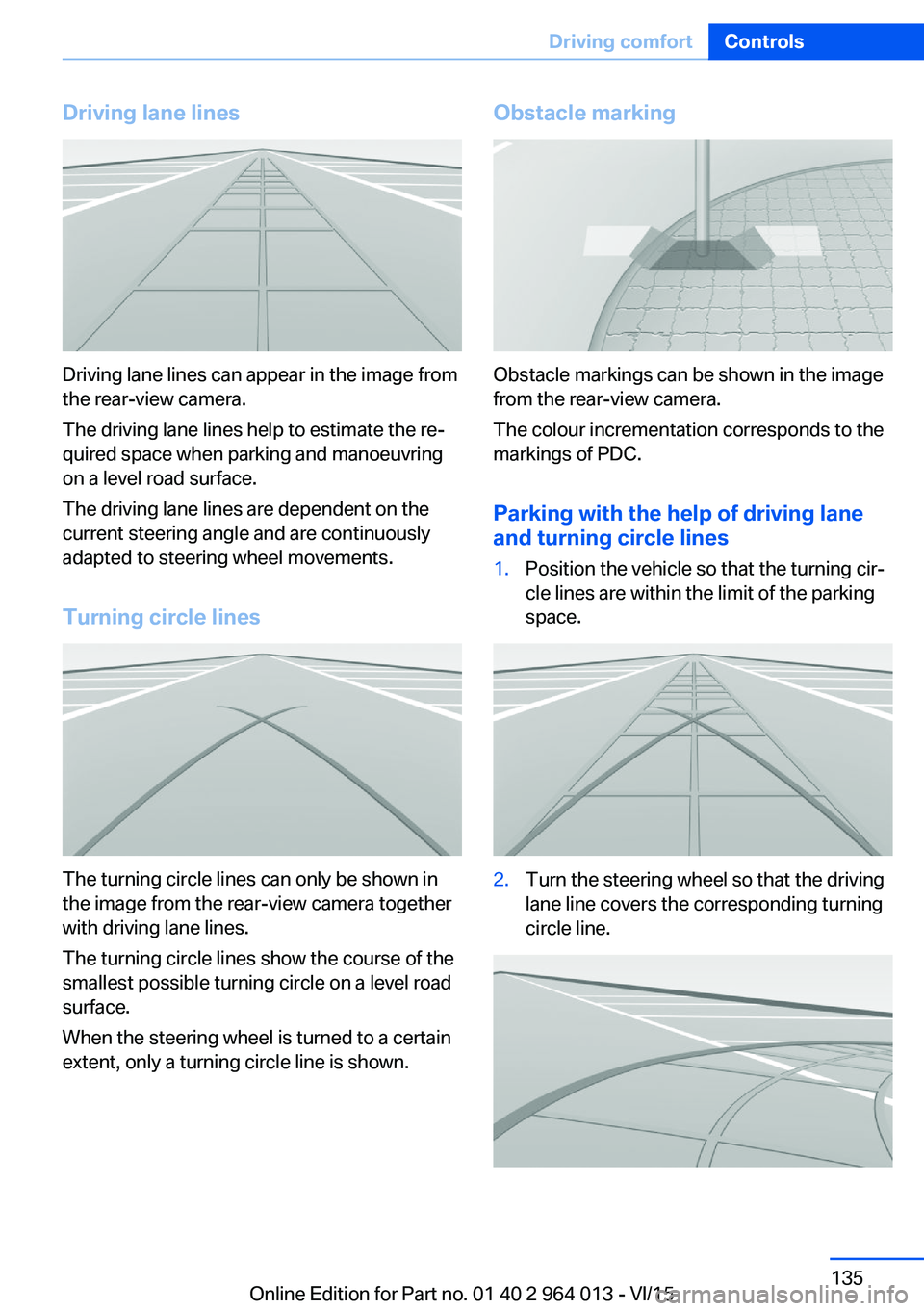 BMW M4 2016 Owners Manual Driving lane lines
Driving lane lines can appear in the image from
the rear-view camera.
The driving lane lines help to estimate the re‐
quired space when parking and manoeuvring
on a level road sur BMW M4 2016 Owners Manual Driving lane lines
Driving lane lines can appear in the image from
the rear-view camera.
The driving lane lines help to estimate the re‐
quired space when parking and manoeuvring
on a level road sur