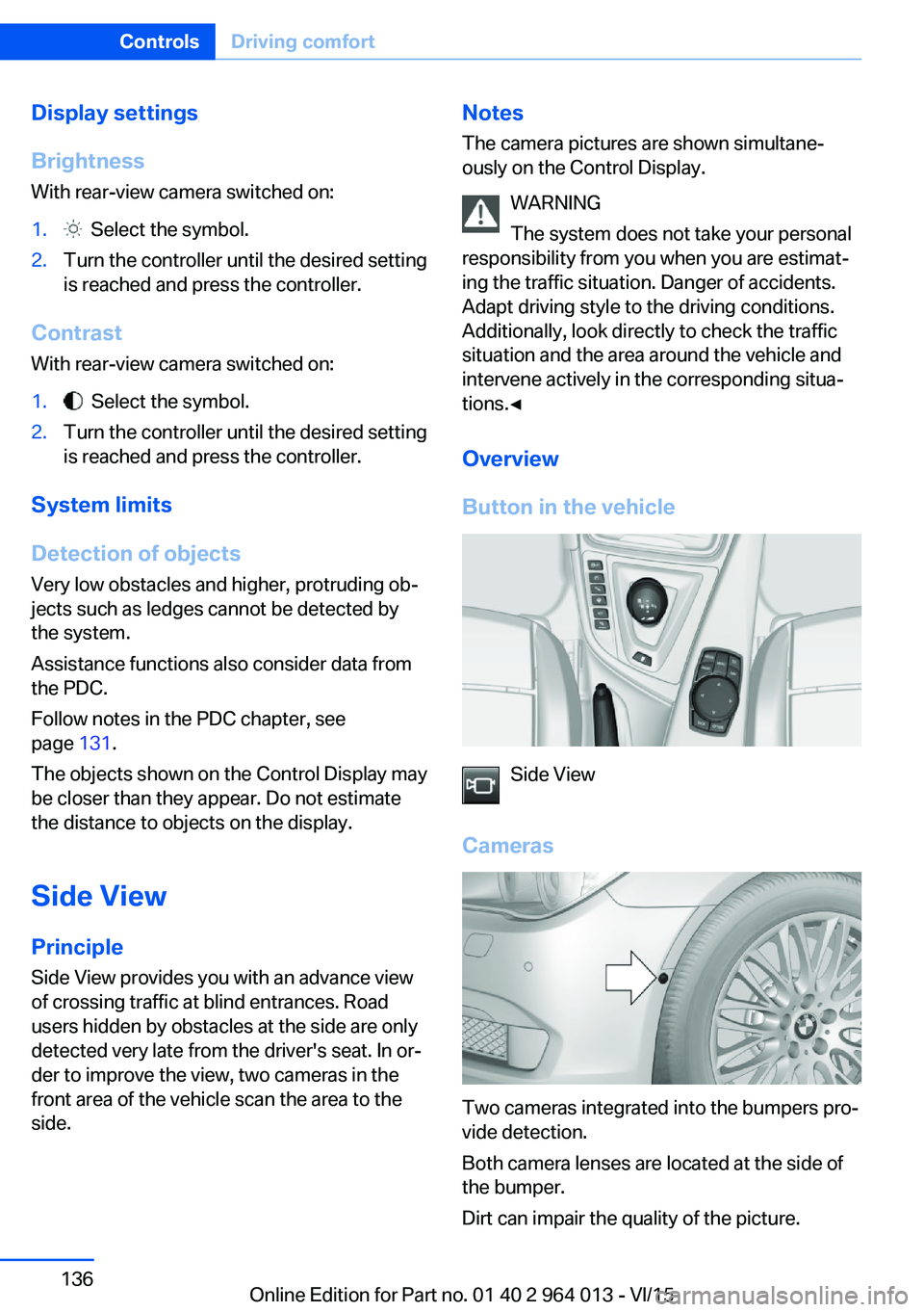 BMW M4 2016 Owners Manual Display settings
Brightness
With rear-view camera switched on:1. Select the symbol.2.Turn the controller until the desired setting
is reached and press the controller.
Contrast
With rear-view camera BMW M4 2016 Owners Manual Display settings
Brightness
With rear-view camera switched on:1. Select the symbol.2.Turn the controller until the desired setting
is reached and press the controller.
Contrast
With rear-view camera