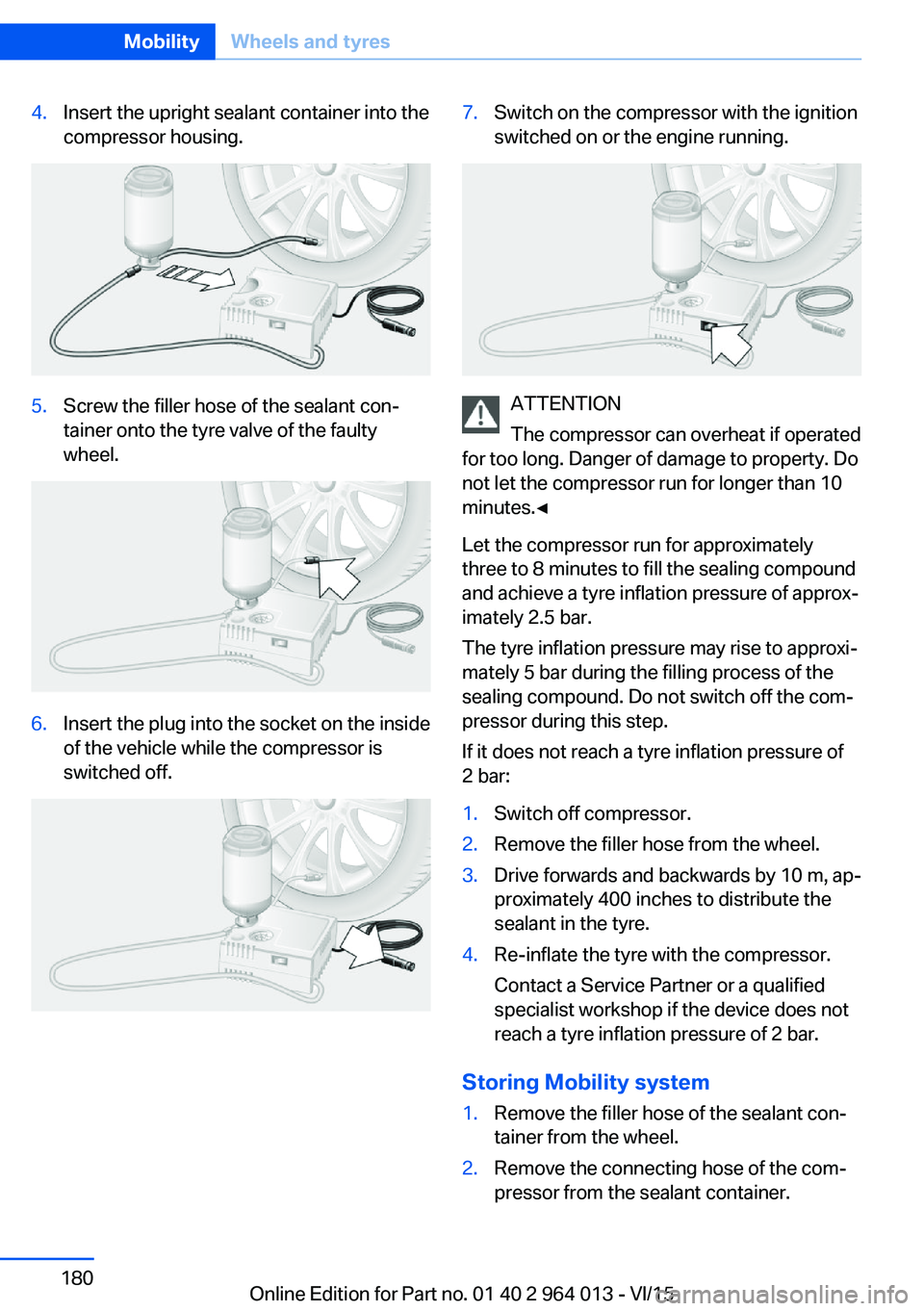 BMW M4 2016  Owners Manual 4.Insert the upright sealant container into the
compressor housing.5.Screw the filler hose of the sealant con‐
tainer onto the tyre valve of the faulty
wheel.6.Insert the plug into the socket on the