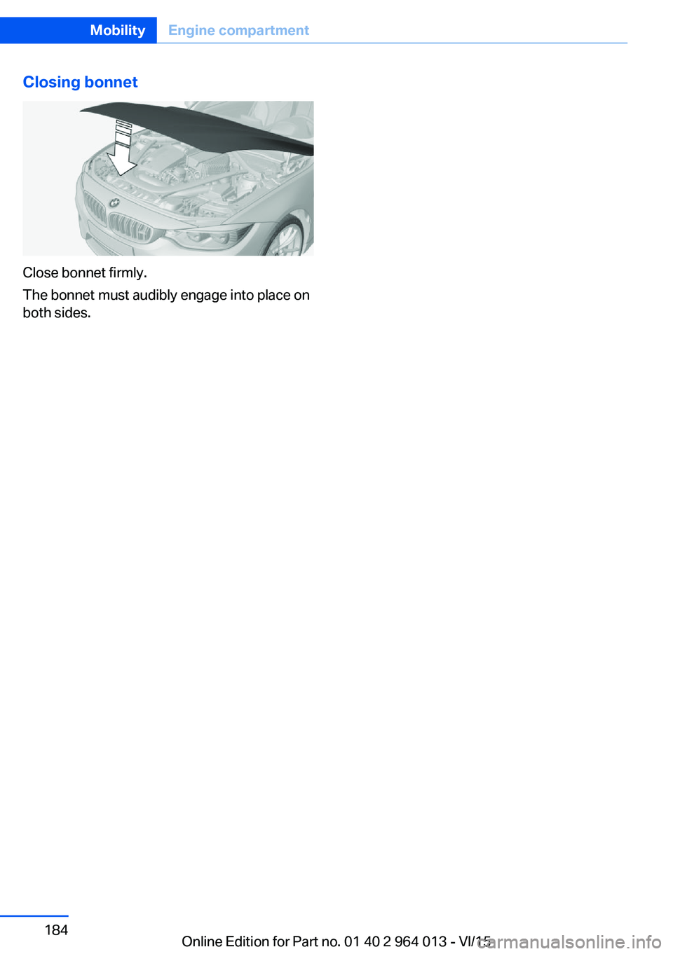 BMW M4 2016  Owners Manual Closing bonnet
Close bonnet firmly.
The bonnet must audibly engage into place on
both sides.
Seite 184MobilityEngine compartment184
Online Edition for Part no. 01 40 2 964 013 - VI/15 