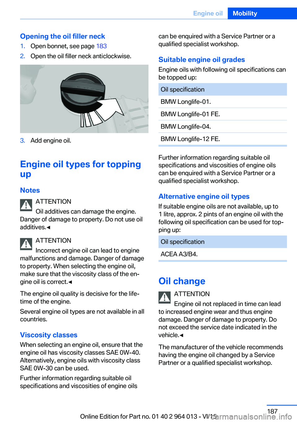 BMW M4 2016  Owners Manual Opening the oil filler neck1.Open bonnet, see page 1832.Open the oil filler neck anticlockwise.3.Add engine oil.
Engine oil types for topping
up
Notes ATTENTION
Oil additives can damage the engine.
Da